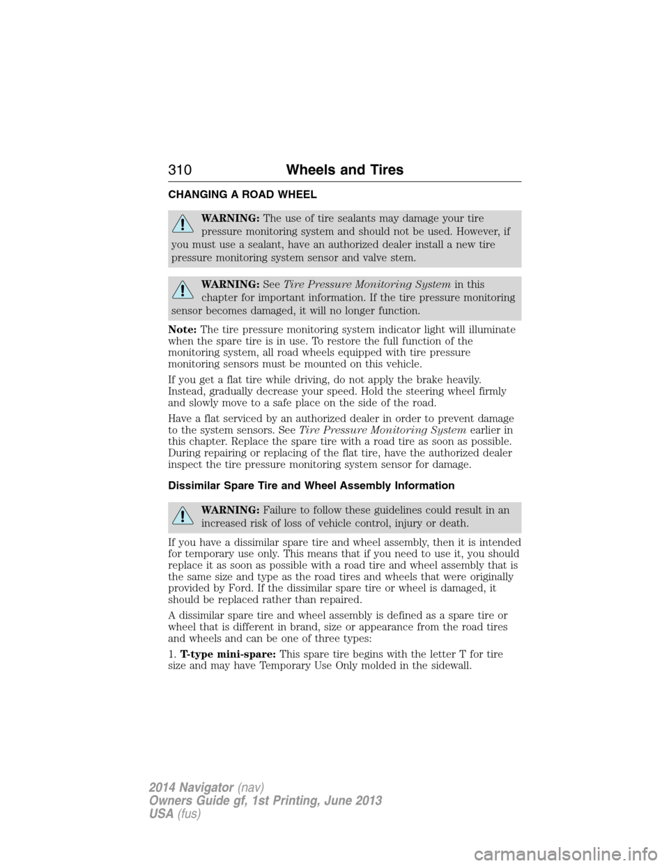LINCOLN NAVIGATOR 2014 User Guide CHANGING A ROAD WHEEL
WARNING:The use of tire sealants may damage your tire
pressure monitoring system and should not be used. However, if
you must use a sealant, have an authorized dealer install a n