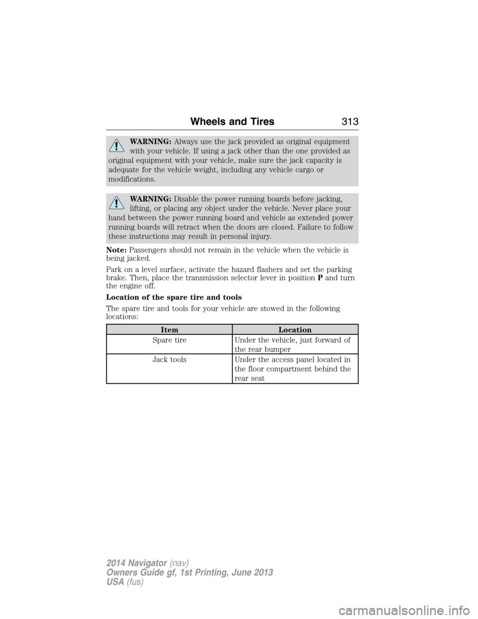 LINCOLN NAVIGATOR 2014  Owners Manual WARNING:Always use the jack provided as original equipment
with your vehicle. If using a jack other than the one provided as
original equipment with your vehicle, make sure the jack capacity is
adequa