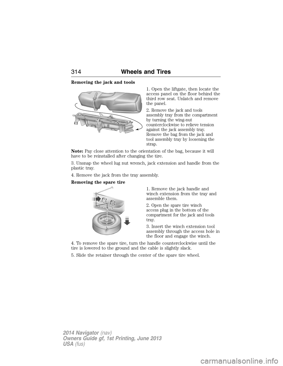 LINCOLN NAVIGATOR 2014 Owners Manual Removing the jack and tools
1. Open the liftgate, then locate the
access panel on the floor behind the
third row seat. Unlatch and remove
the panel.
2.
Remove the jack and tools
assembly tray from the LINCOLN NAVIGATOR 2014 Owners Manual Removing the jack and tools
1. Open the liftgate, then locate the
access panel on the floor behind the
third row seat. Unlatch and remove
the panel.
2.
Remove the jack and tools
assembly tray from the