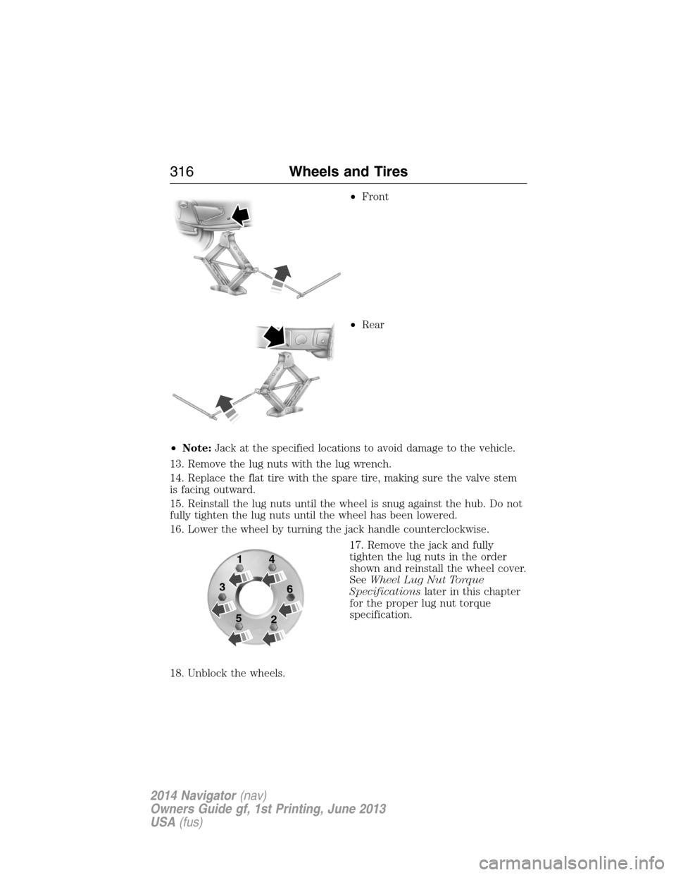 LINCOLN NAVIGATOR 2014 Owners Manual •Front
•Rear
•Note:Jack at the specified locations to avoid damage to the vehicle.
13. Remove the lug nuts with the lug wrench.
14. Replace the flat tire with the spare tire, making sure the val LINCOLN NAVIGATOR 2014 Owners Manual •Front
•Rear
•Note:Jack at the specified locations to avoid damage to the vehicle.
13. Remove the lug nuts with the lug wrench.
14. Replace the flat tire with the spare tire, making sure the val