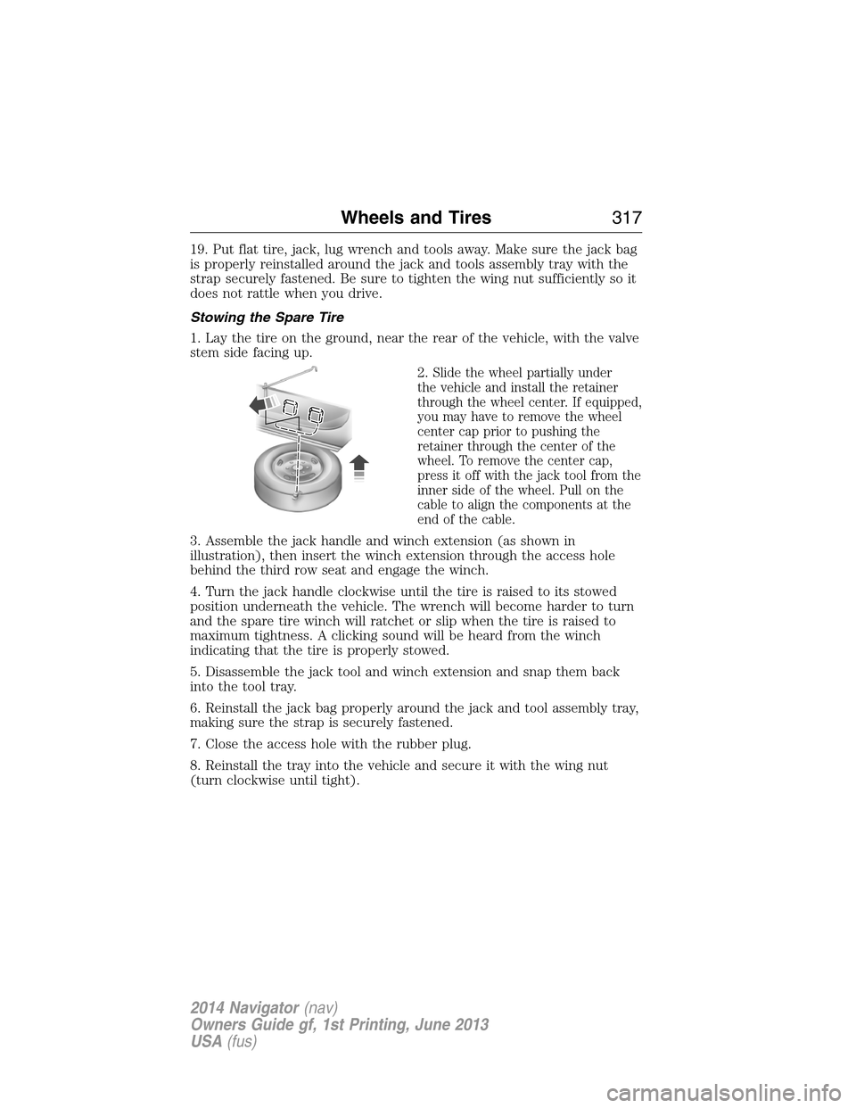 LINCOLN NAVIGATOR 2014 Owners Manual 19. Put flat tire, jack, lug wrench and tools away. Make sure the jack bag
is properly reinstalled around the jack and tools assembly tray with the
strap securely fastened. Be sure to tighten the wing LINCOLN NAVIGATOR 2014 Owners Manual 19. Put flat tire, jack, lug wrench and tools away. Make sure the jack bag
is properly reinstalled around the jack and tools assembly tray with the
strap securely fastened. Be sure to tighten the wing