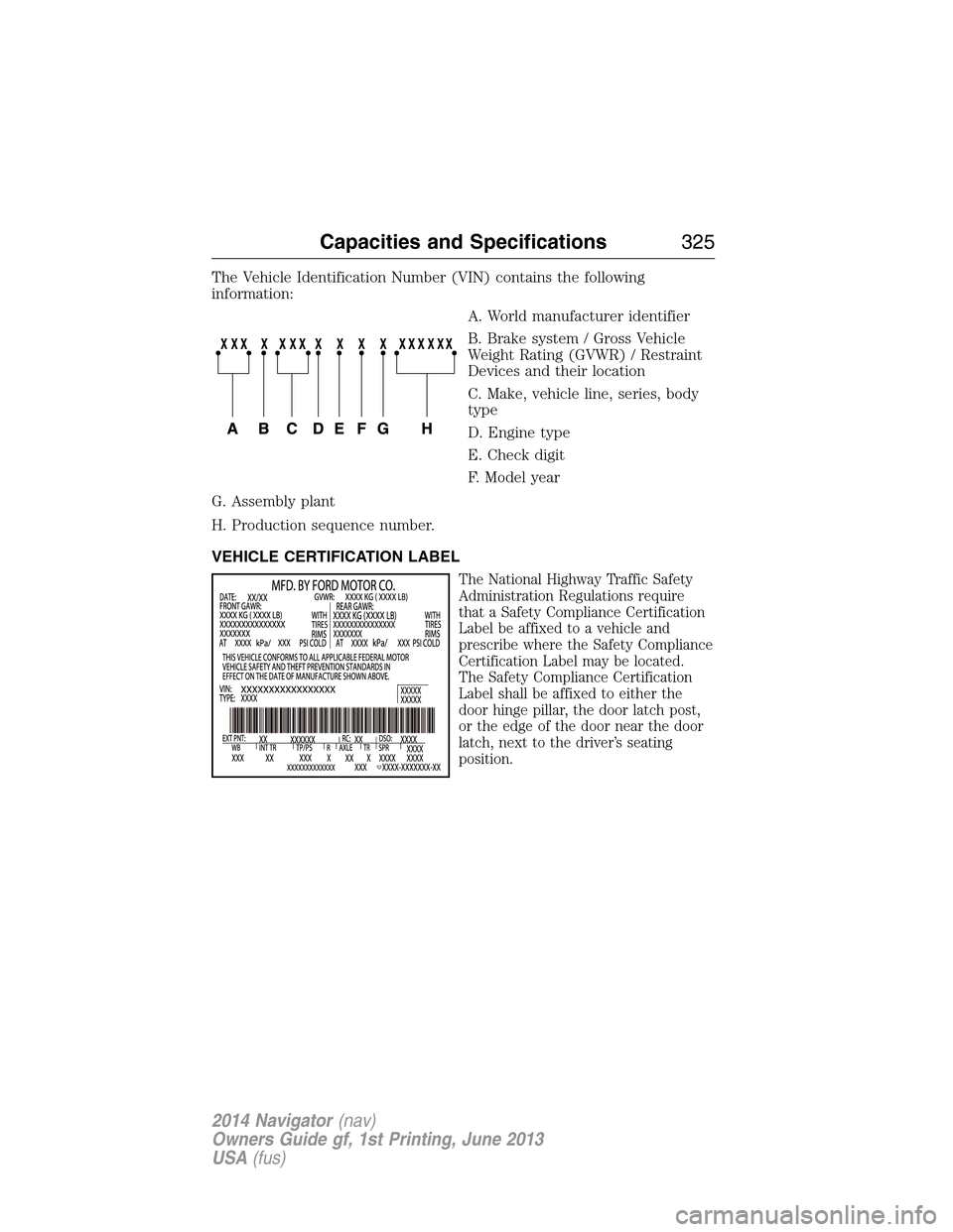 LINCOLN NAVIGATOR 2014 Owners Manual The Vehicle Identification Number (VIN) contains the following
information:
A. World manufacturer identifier
B. Brake system / Gross Vehicle
Weight Rating (GVWR) / Restraint
Devices and their location LINCOLN NAVIGATOR 2014 Owners Manual The Vehicle Identification Number (VIN) contains the following
information:
A. World manufacturer identifier
B. Brake system / Gross Vehicle
Weight Rating (GVWR) / Restraint
Devices and their location