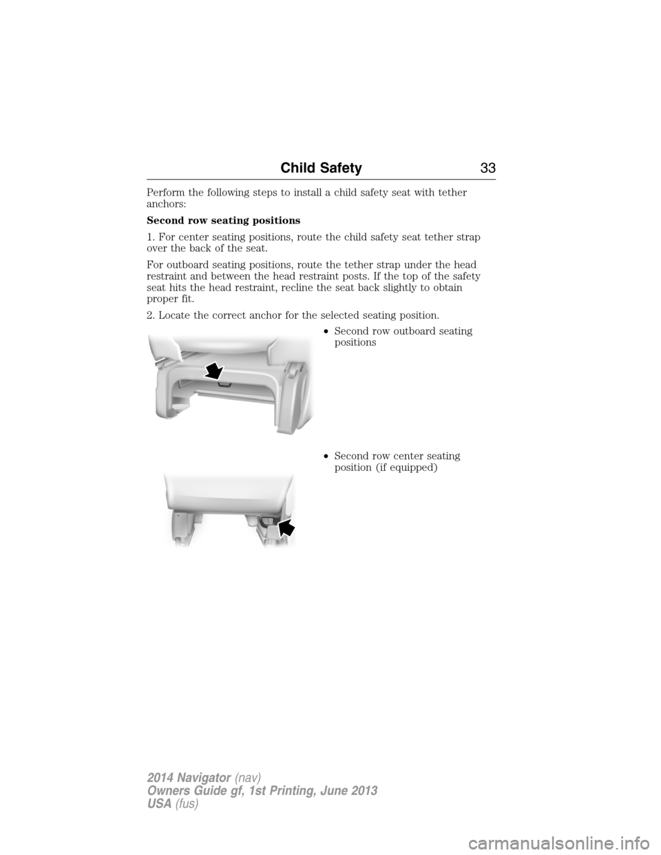 LINCOLN NAVIGATOR 2014 Owners Guide Perform the following steps to install a child safety seat with tether
anchors:
Second row seating positions
1. For center seating positions, route the child safety seat tether strap
over the back of LINCOLN NAVIGATOR 2014 Owners Guide Perform the following steps to install a child safety seat with tether
anchors:
Second row seating positions
1. For center seating positions, route the child safety seat tether strap
over the back of