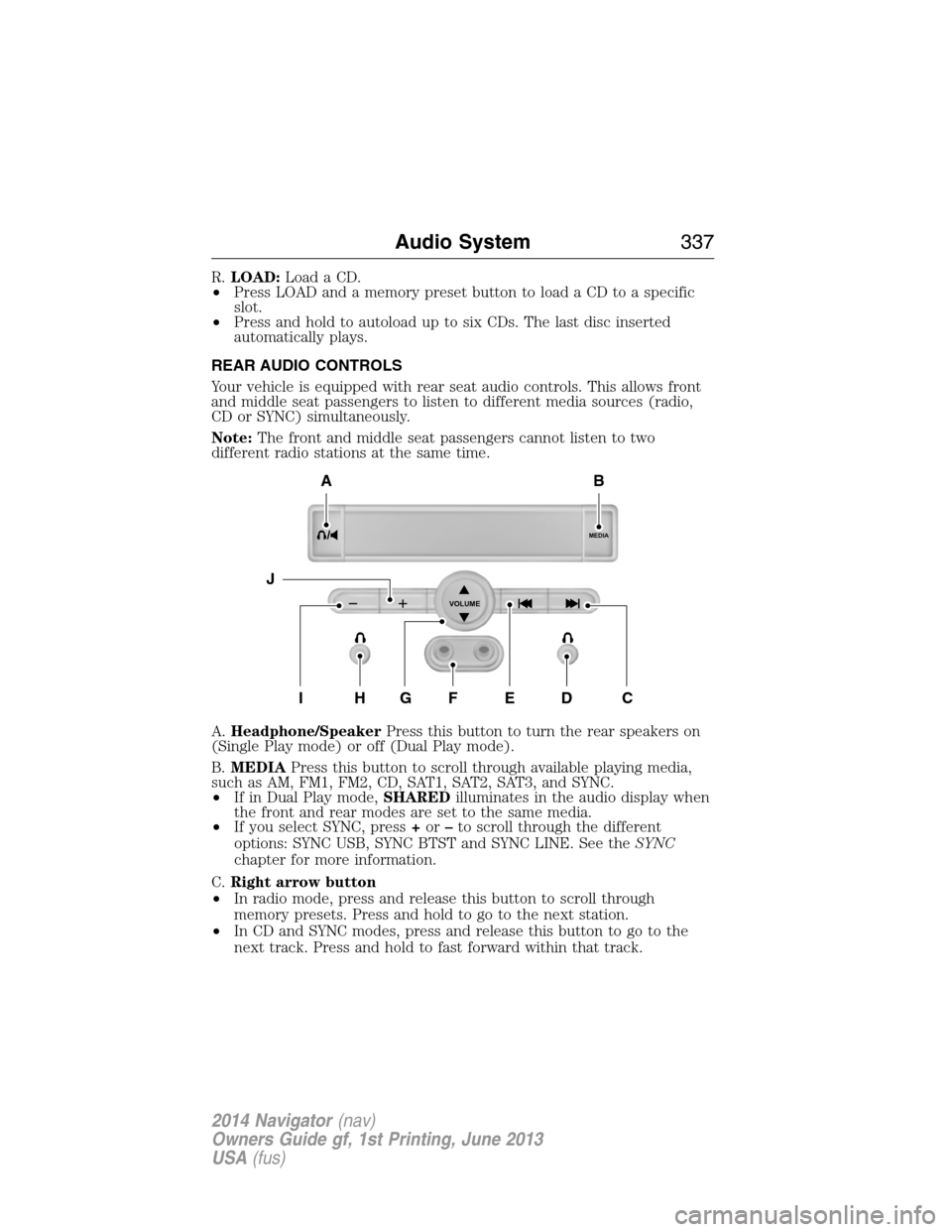 LINCOLN NAVIGATOR 2014 Owners Manual R.LOAD:Load a CD.
•Press LOAD and a memory preset button to load a CD to a specific
slot.
•Press and hold to autoload up to six CDs. The last disc inserted
automatically plays.
REAR AUDIO CONTROLS LINCOLN NAVIGATOR 2014 Owners Manual R.LOAD:Load a CD.
•Press LOAD and a memory preset button to load a CD to a specific
slot.
•Press and hold to autoload up to six CDs. The last disc inserted
automatically plays.
REAR AUDIO CONTROLS