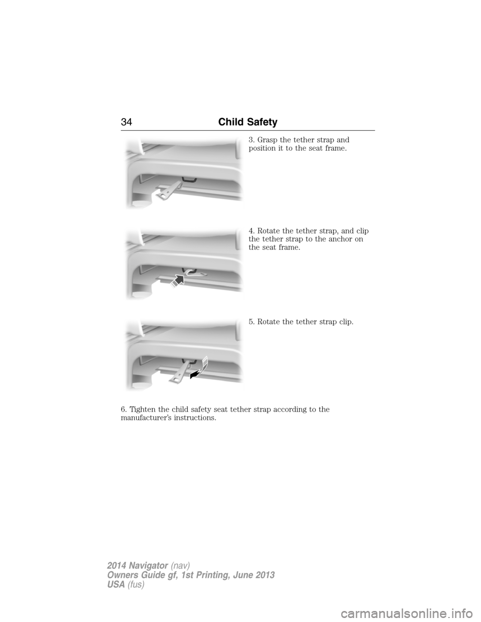 LINCOLN NAVIGATOR 2014 Owners Guide 3. Grasp the tether strap and
position it to the seat frame.
4. Rotate the tether strap, and clip
the tether strap to the anchor on
the seat frame.
5. Rotate the tether strap clip.
6. Tighten the chil LINCOLN NAVIGATOR 2014 Owners Guide 3. Grasp the tether strap and
position it to the seat frame.
4. Rotate the tether strap, and clip
the tether strap to the anchor on
the seat frame.
5. Rotate the tether strap clip.
6. Tighten the chil