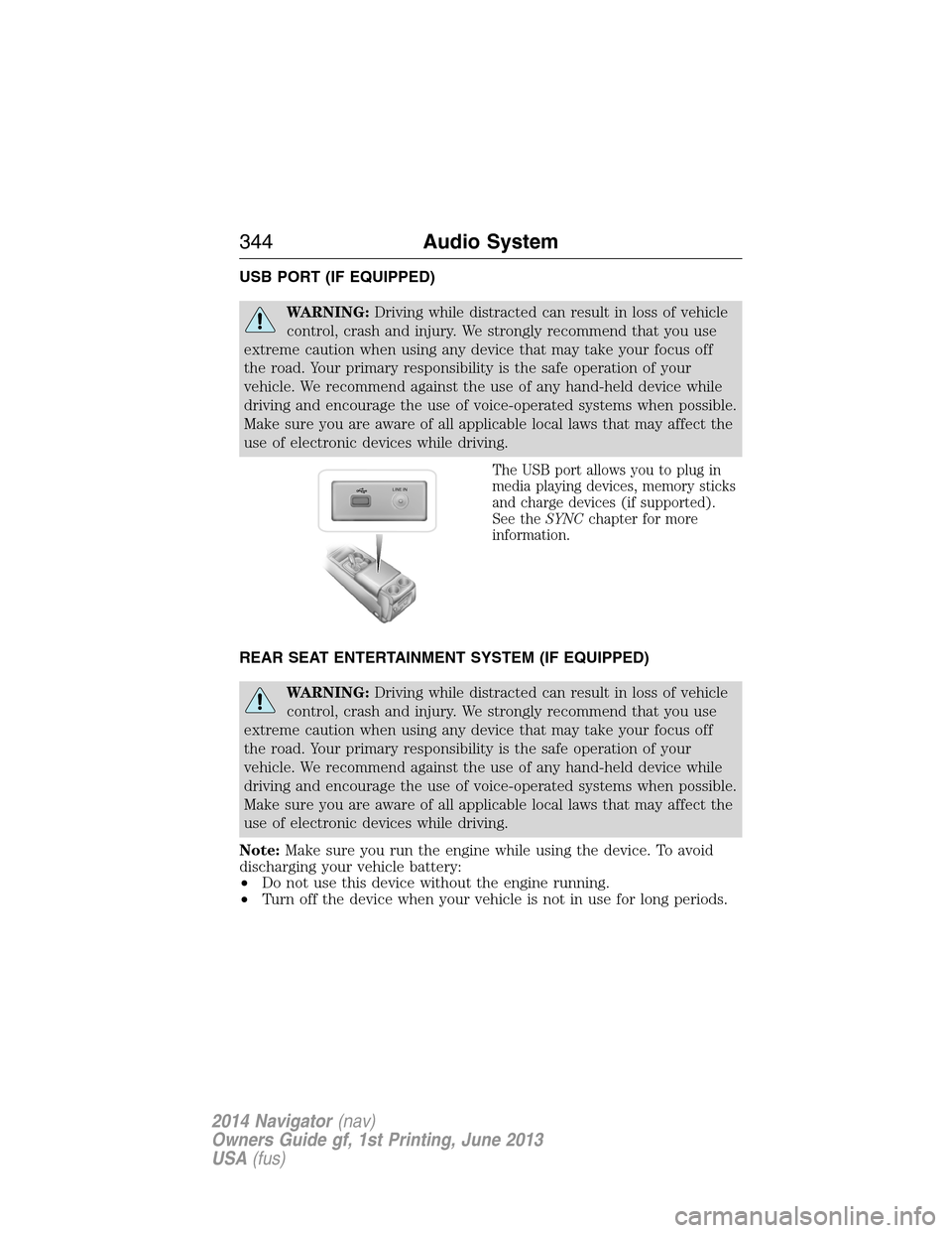 LINCOLN NAVIGATOR 2014 Owners Manual USB PORT (IF EQUIPPED)
WARNING:Driving while distracted can result in loss of vehicle
control, crash and injury. We strongly recommend that you use
extreme caution when using any device that may take LINCOLN NAVIGATOR 2014 Owners Manual USB PORT (IF EQUIPPED)
WARNING:Driving while distracted can result in loss of vehicle
control, crash and injury. We strongly recommend that you use
extreme caution when using any device that may take
