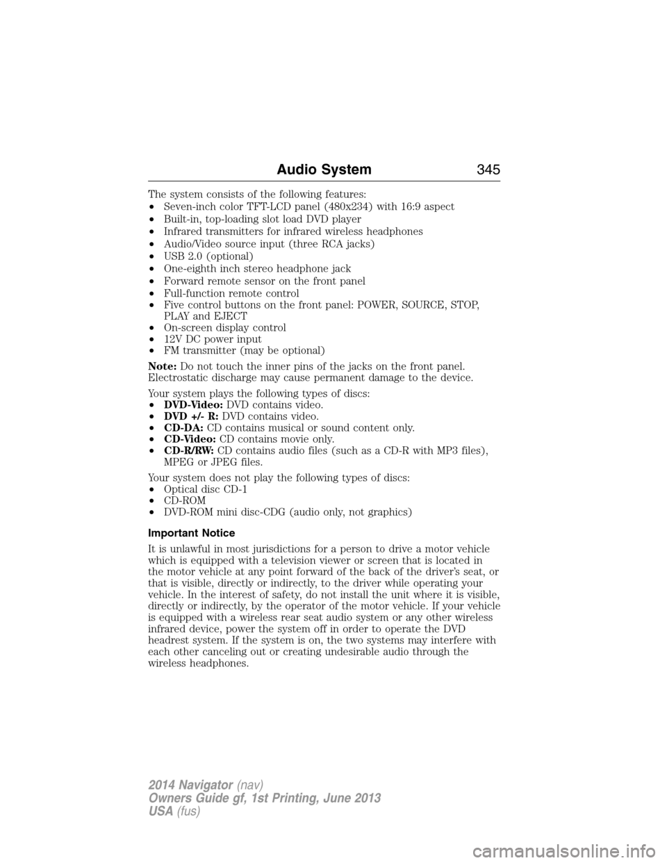 LINCOLN NAVIGATOR 2014 Owners Manual The system consists of the following features:
•Seven-inch color TFT-LCD panel (480x234) with 16:9 aspect
•Built-in, top-loading slot load DVD player
•Infrared transmitters for infrared wireless LINCOLN NAVIGATOR 2014 Owners Manual The system consists of the following features:
•Seven-inch color TFT-LCD panel (480x234) with 16:9 aspect
•Built-in, top-loading slot load DVD player
•Infrared transmitters for infrared wireless