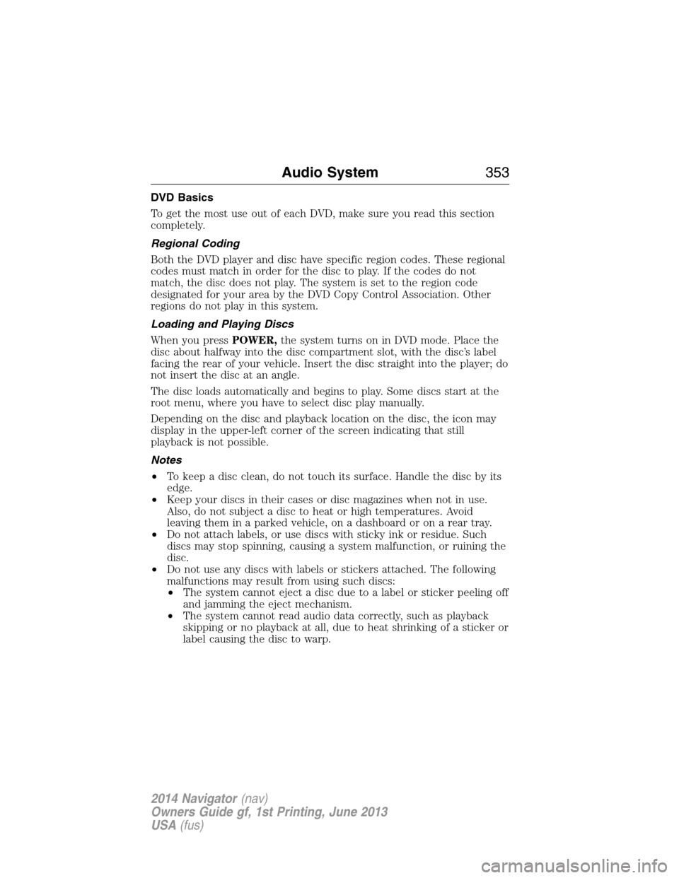 LINCOLN NAVIGATOR 2014 Owners Manual DVD Basics
To get the most use out of each DVD, make sure you read this section
completely.
Regional Coding
Both the DVD player and disc have specific region codes. These regional
codes must match in LINCOLN NAVIGATOR 2014 Owners Manual DVD Basics
To get the most use out of each DVD, make sure you read this section
completely.
Regional Coding
Both the DVD player and disc have specific region codes. These regional
codes must match in