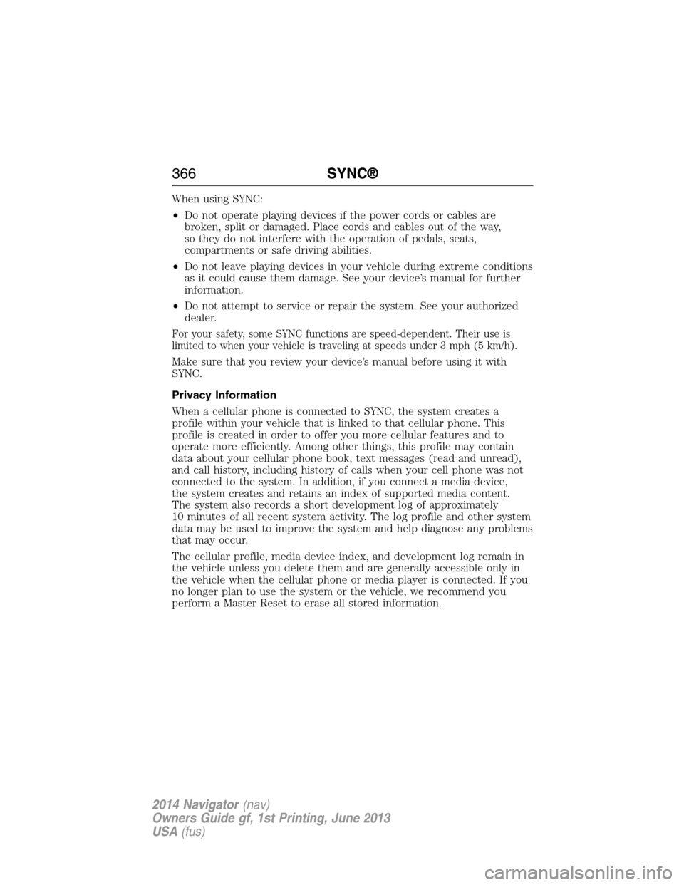 LINCOLN NAVIGATOR 2014 Owners Manual When using SYNC:
•Do not operate playing devices if the power cords or cables are
broken, split or damaged. Place cords and cables out of the way,
so they do not interfere with the operation of peda LINCOLN NAVIGATOR 2014 Owners Manual When using SYNC:
•Do not operate playing devices if the power cords or cables are
broken, split or damaged. Place cords and cables out of the way,
so they do not interfere with the operation of peda