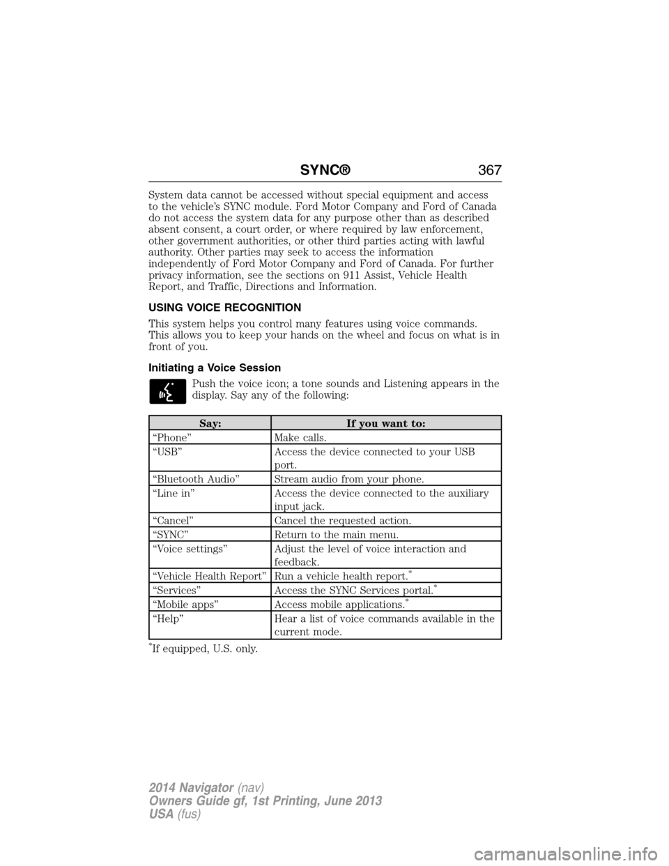 LINCOLN NAVIGATOR 2014 Owners Manual System data cannot be accessed without special equipment and access
to the vehicle’s SYNC module. Ford Motor Company and Ford of Canada
do not access the system data for any purpose other than as de LINCOLN NAVIGATOR 2014 Owners Manual System data cannot be accessed without special equipment and access
to the vehicle’s SYNC module. Ford Motor Company and Ford of Canada
do not access the system data for any purpose other than as de
