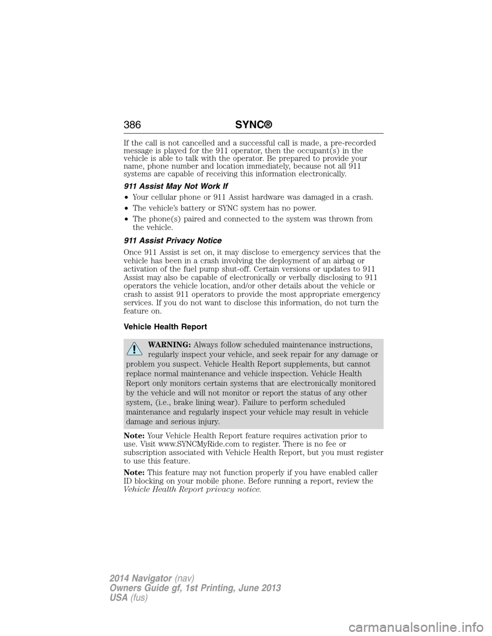 LINCOLN NAVIGATOR 2014 Owners Manual If the call is not cancelled and a successful call is made, a pre-recorded
message is played for the 911 operator, then the occupant(s) in the
vehicle is able to talk with the operator. Be prepared to LINCOLN NAVIGATOR 2014 Owners Manual If the call is not cancelled and a successful call is made, a pre-recorded
message is played for the 911 operator, then the occupant(s) in the
vehicle is able to talk with the operator. Be prepared to