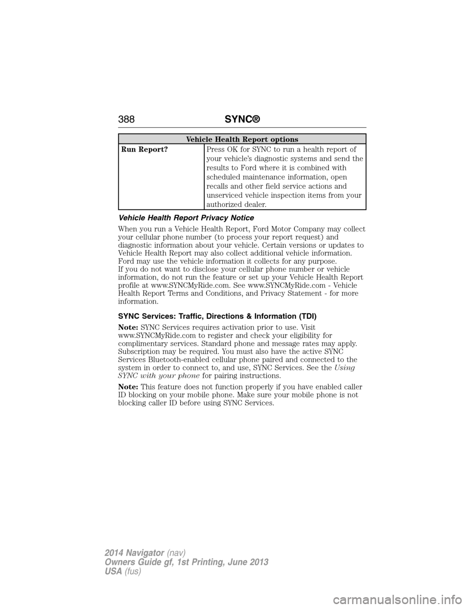 LINCOLN NAVIGATOR 2014 Owners Manual Vehicle Health Report options
Run Report?Press OK for SYNC to run a health report of
your vehicle’s diagnostic systems and send the
results to Ford where it is combined with
scheduled maintenance in LINCOLN NAVIGATOR 2014 Owners Manual Vehicle Health Report options
Run Report?Press OK for SYNC to run a health report of
your vehicle’s diagnostic systems and send the
results to Ford where it is combined with
scheduled maintenance in