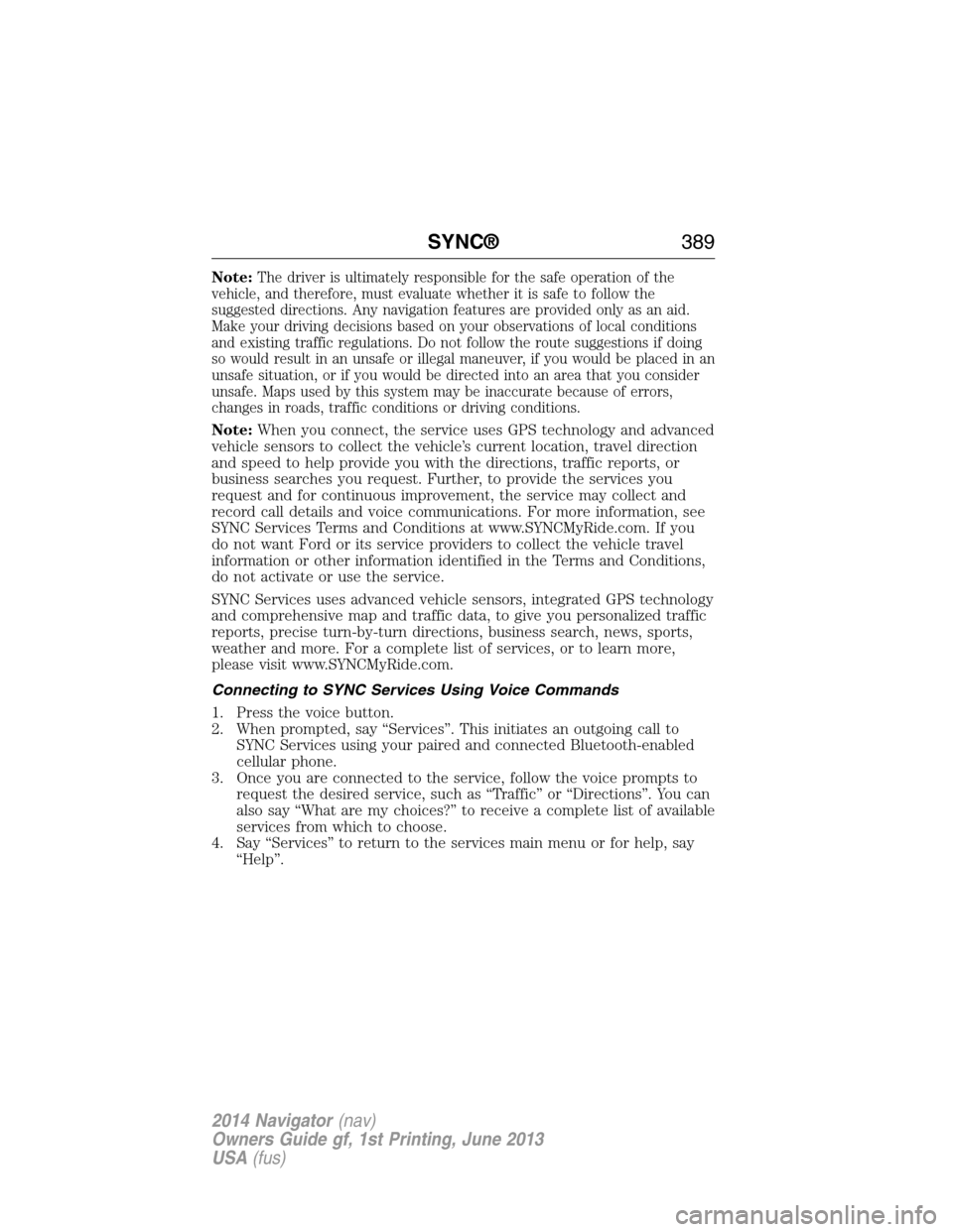LINCOLN NAVIGATOR 2014 Owners Manual Note:The driver is ultimately responsible for the safe operation of the
vehicle, and therefore, must evaluate whether it is safe to follow the
suggested directions. Any navigation features are provide LINCOLN NAVIGATOR 2014 Owners Manual Note:The driver is ultimately responsible for the safe operation of the
vehicle, and therefore, must evaluate whether it is safe to follow the
suggested directions. Any navigation features are provide