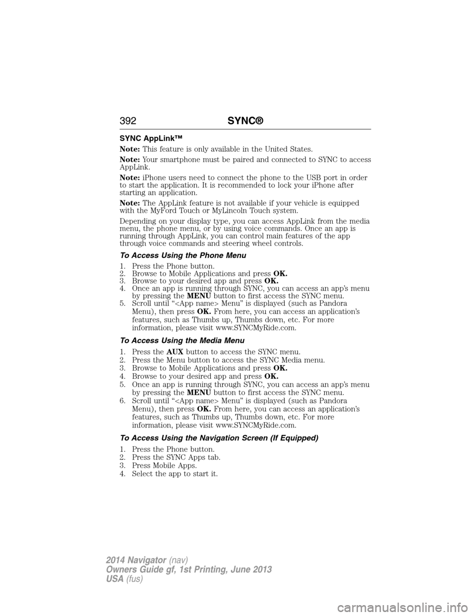 LINCOLN NAVIGATOR 2014 Owners Manual SYNC AppLink™
Note:This feature is only available in the United States.
Note:Your smartphone must be paired and connected to SYNC to access
AppLink.
Note:iPhone users need to connect the phone to th LINCOLN NAVIGATOR 2014 Owners Manual SYNC AppLink™
Note:This feature is only available in the United States.
Note:Your smartphone must be paired and connected to SYNC to access
AppLink.
Note:iPhone users need to connect the phone to th