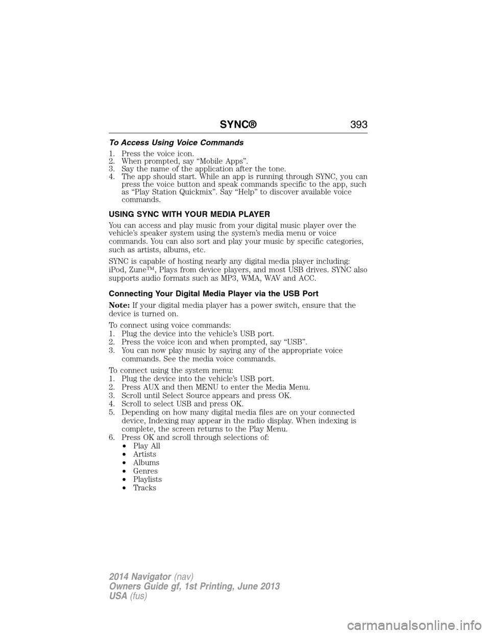 LINCOLN NAVIGATOR 2014  Owners Manual To Access Using Voice Commands
1. Press the voice icon.
2. When prompted, say “Mobile Apps”.
3. Say the name of the application after the tone.
4. The app should start. While an app is running thr