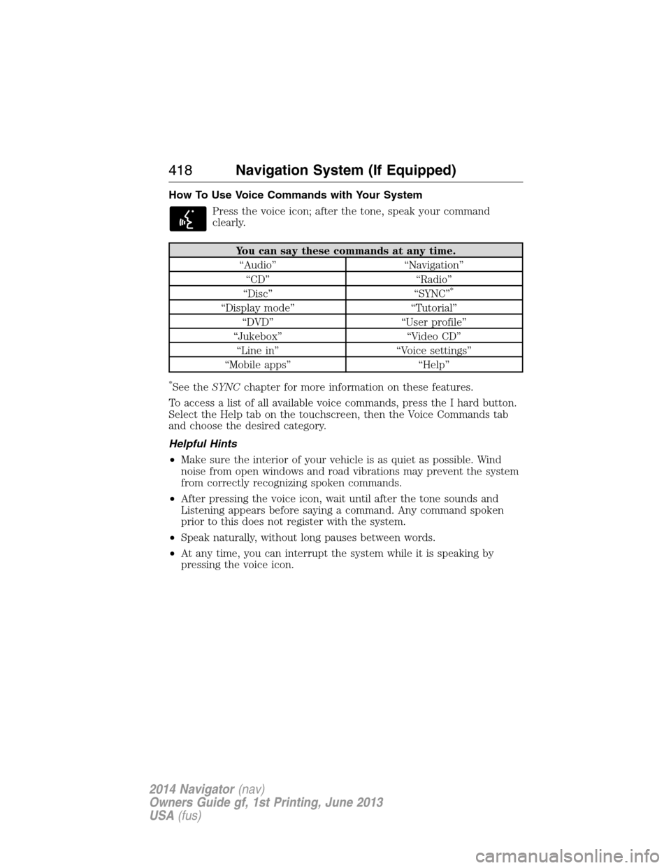 LINCOLN NAVIGATOR 2014 User Guide How To Use Voice Commands with Your System
Press the voice icon; after the tone, speak your command
clearly.
You can say these commands at any time.
“Audio” “Navigation”
“CD” “Radio”
LINCOLN NAVIGATOR 2014 User Guide How To Use Voice Commands with Your System
Press the voice icon; after the tone, speak your command
clearly.
You can say these commands at any time.
“Audio” “Navigation”
“CD” “Radio”
