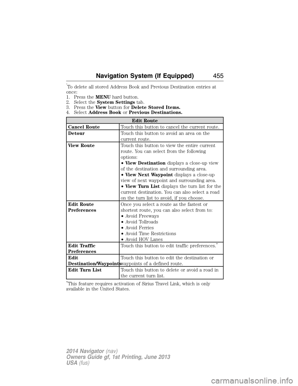 LINCOLN NAVIGATOR 2014 Owners Manual *To delete all stored Address Book and Previous Destination entries at
once:
1. Press theMENUhard button.
2. Select theSystem Settingstab.
3. Press theVi e wbutton forDelete Stored Items.
4. SelectAdd LINCOLN NAVIGATOR 2014 Owners Manual *To delete all stored Address Book and Previous Destination entries at
once:
1. Press theMENUhard button.
2. Select theSystem Settingstab.
3. Press theVi e wbutton forDelete Stored Items.
4. SelectAdd