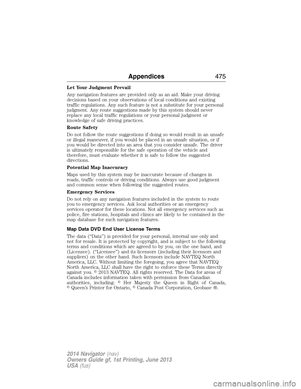 LINCOLN NAVIGATOR 2014 Repair Manual Let Your Judgment Prevail
Any navigation features are provided only as an aid. Make your driving
decisions based on your observations of local conditions and existing
traffic regulations. Any such fea LINCOLN NAVIGATOR 2014 Repair Manual Let Your Judgment Prevail
Any navigation features are provided only as an aid. Make your driving
decisions based on your observations of local conditions and existing
traffic regulations. Any such fea