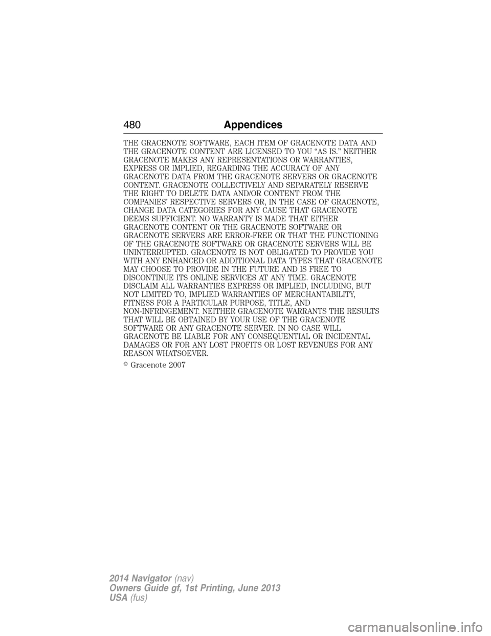LINCOLN NAVIGATOR 2014 Owners Manual THE GRACENOTE SOFTWARE, EACH ITEM OF GRACENOTE DATA AND
THE GRACENOTE CONTENT ARE LICENSED TO YOU “AS IS.” NEITHER
GRACENOTE MAKES ANY REPRESENTATIONS OR WARRANTIES,
EXPRESS OR IMPLIED, REGARDING LINCOLN NAVIGATOR 2014 Owners Manual THE GRACENOTE SOFTWARE, EACH ITEM OF GRACENOTE DATA AND
THE GRACENOTE CONTENT ARE LICENSED TO YOU “AS IS.” NEITHER
GRACENOTE MAKES ANY REPRESENTATIONS OR WARRANTIES,
EXPRESS OR IMPLIED, REGARDING