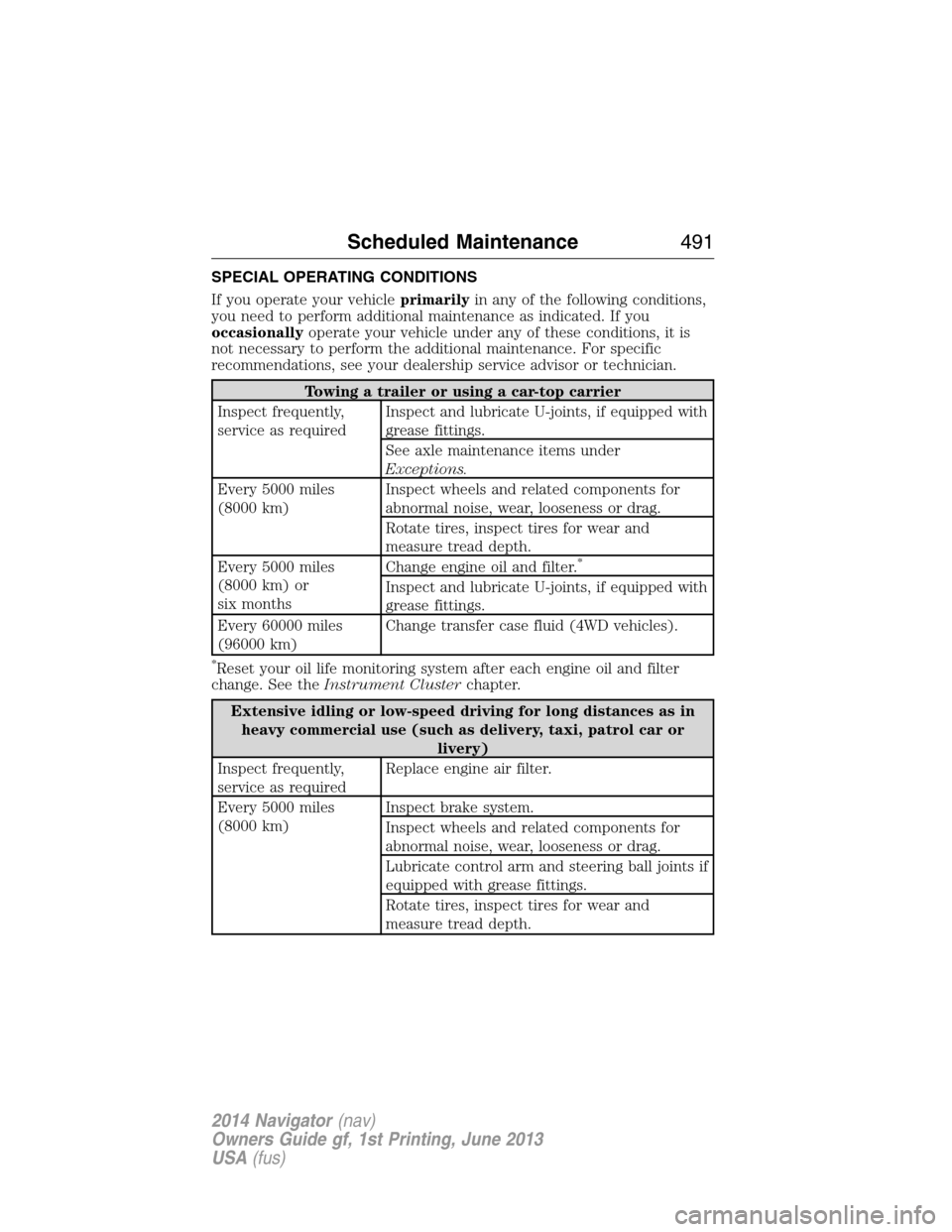 LINCOLN NAVIGATOR 2014 Owners Guide SPECIAL OPERATING CONDITIONS
If you operate your vehicleprimarilyin any of the following conditions,
you need to perform additional maintenance as indicated. If you
occasionallyoperate your vehicle un