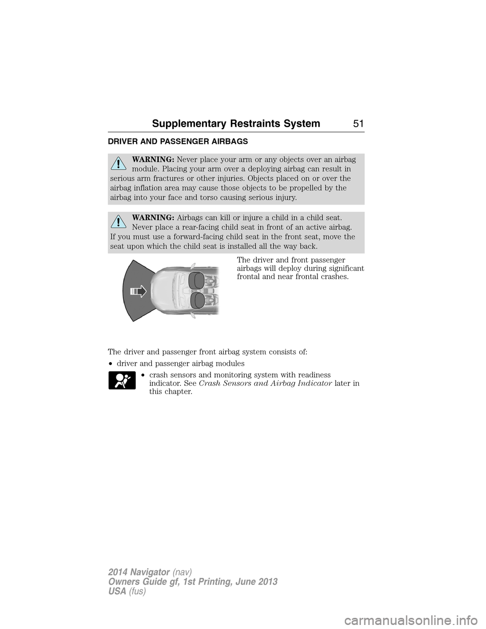 LINCOLN NAVIGATOR 2014 Workshop Manual DRIVER AND PASSENGER AIRBAGS
WARNING:Never place your arm or any objects over an airbag
module. Placing your arm over a deploying airbag can result in
serious arm fractures or other injuries. Objects LINCOLN NAVIGATOR 2014 Workshop Manual DRIVER AND PASSENGER AIRBAGS
WARNING:Never place your arm or any objects over an airbag
module. Placing your arm over a deploying airbag can result in
serious arm fractures or other injuries. Objects