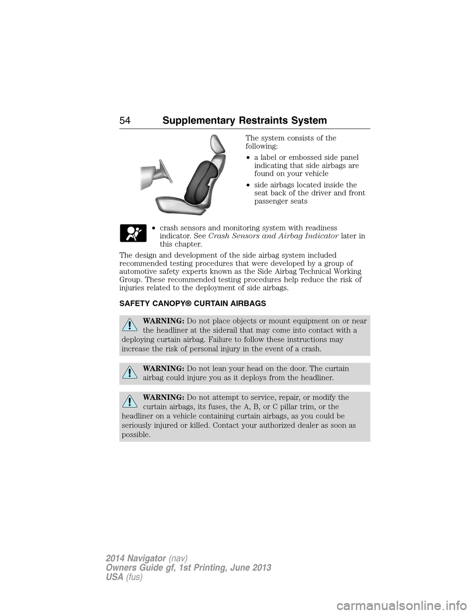 LINCOLN NAVIGATOR 2014  Owners Manual The system consists of the
following:
•a label or embossed side panel
indicating that side airbags are
found on your vehicle
•side airbags located inside the
seat back of the driver and front
pass