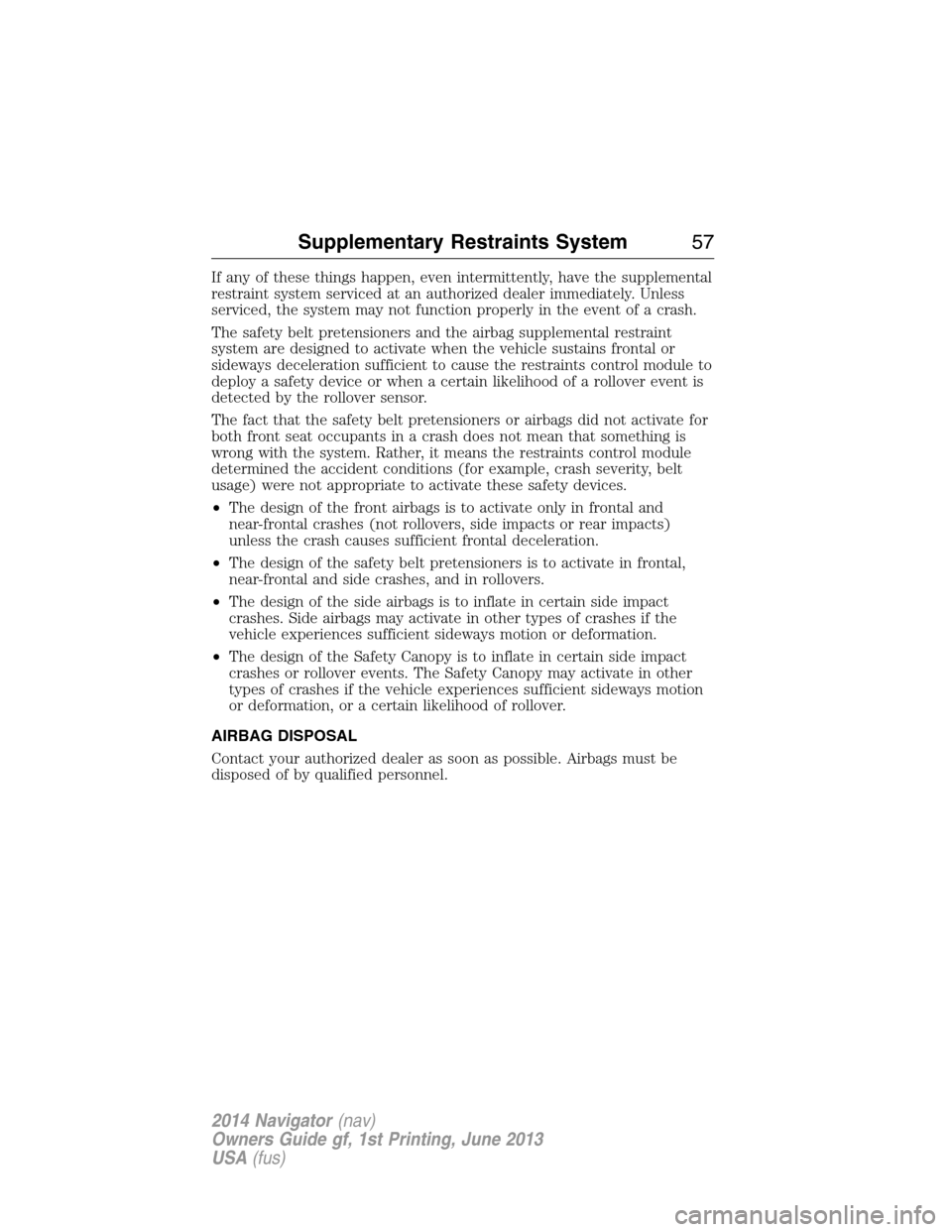 LINCOLN NAVIGATOR 2014 Owners Manual If any of these things happen, even intermittently, have the supplemental
restraint system serviced at an authorized dealer immediately. Unless
serviced, the system may not function properly in the ev LINCOLN NAVIGATOR 2014 Owners Manual If any of these things happen, even intermittently, have the supplemental
restraint system serviced at an authorized dealer immediately. Unless
serviced, the system may not function properly in the ev