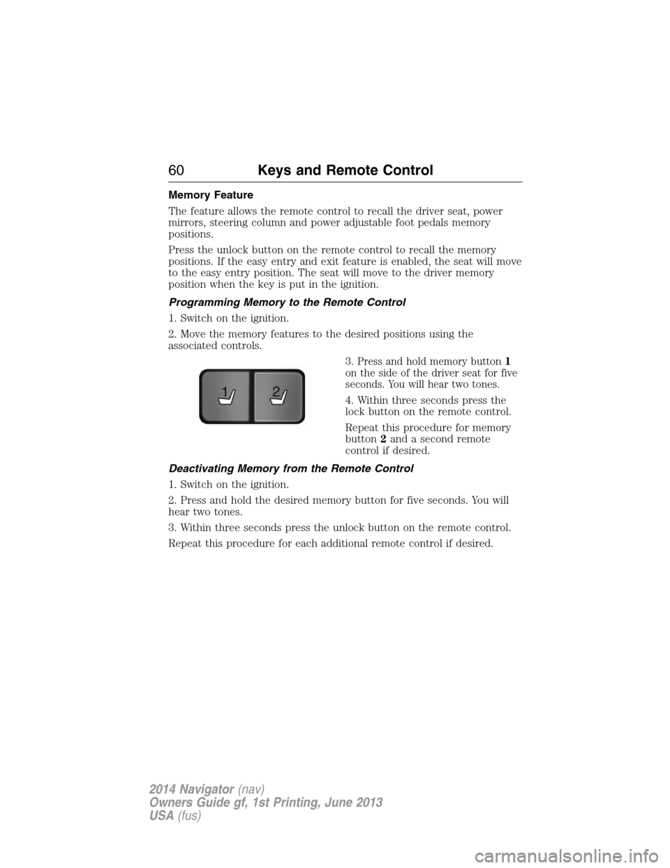 LINCOLN NAVIGATOR 2014 Repair Manual Memory Feature
The feature allows the remote control to recall the driver seat, power
mirrors, steering column and power adjustable foot pedals memory
positions.
Press the unlock button on the remote LINCOLN NAVIGATOR 2014 Repair Manual Memory Feature
The feature allows the remote control to recall the driver seat, power
mirrors, steering column and power adjustable foot pedals memory
positions.
Press the unlock button on the remote