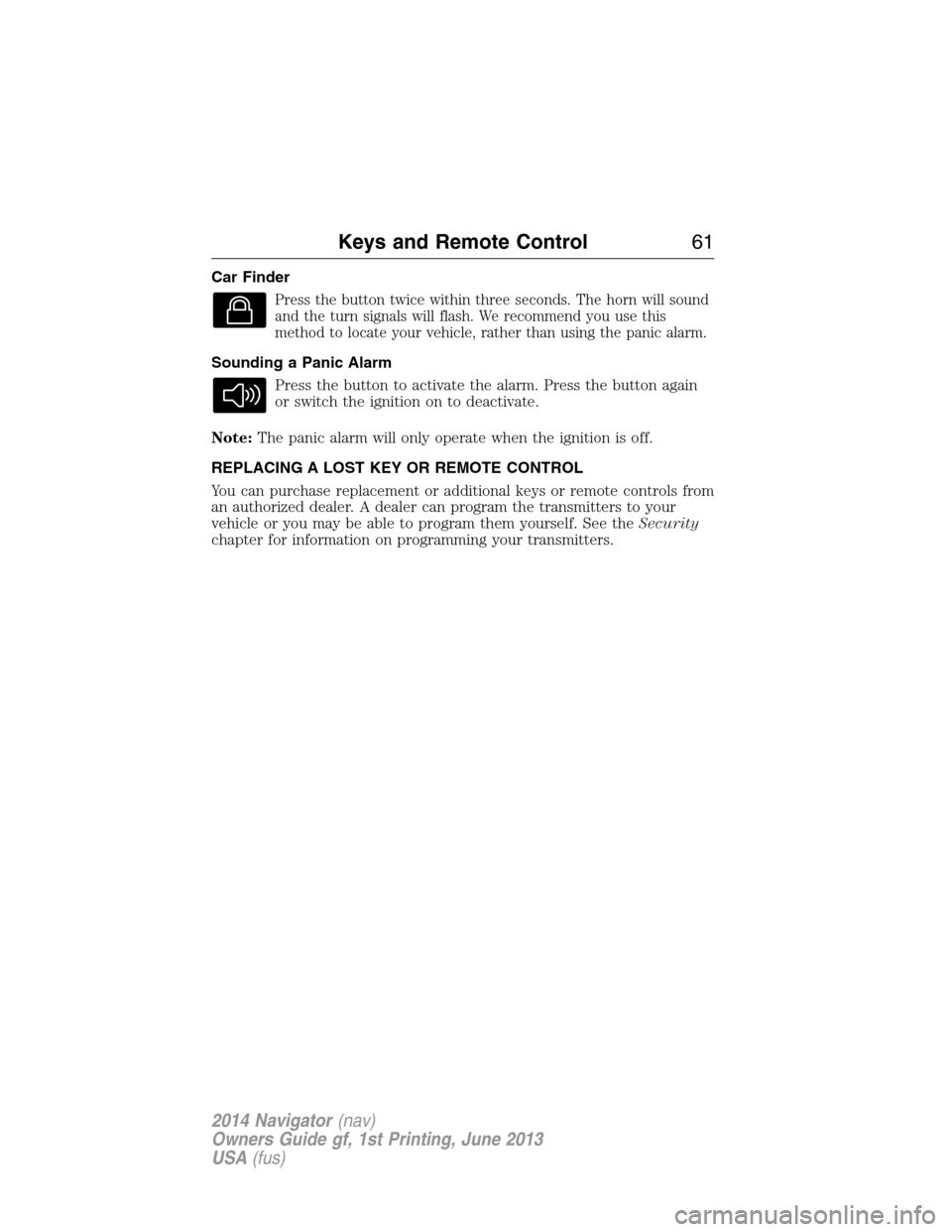 LINCOLN NAVIGATOR 2014 Repair Manual Car Finder
Press the button twice within three seconds. The horn will sound
and the turn signals will flash. We recommend you use this
method to locate your vehicle, rather than using the panic alarm. LINCOLN NAVIGATOR 2014 Repair Manual Car Finder
Press the button twice within three seconds. The horn will sound
and the turn signals will flash. We recommend you use this
method to locate your vehicle, rather than using the panic alarm.