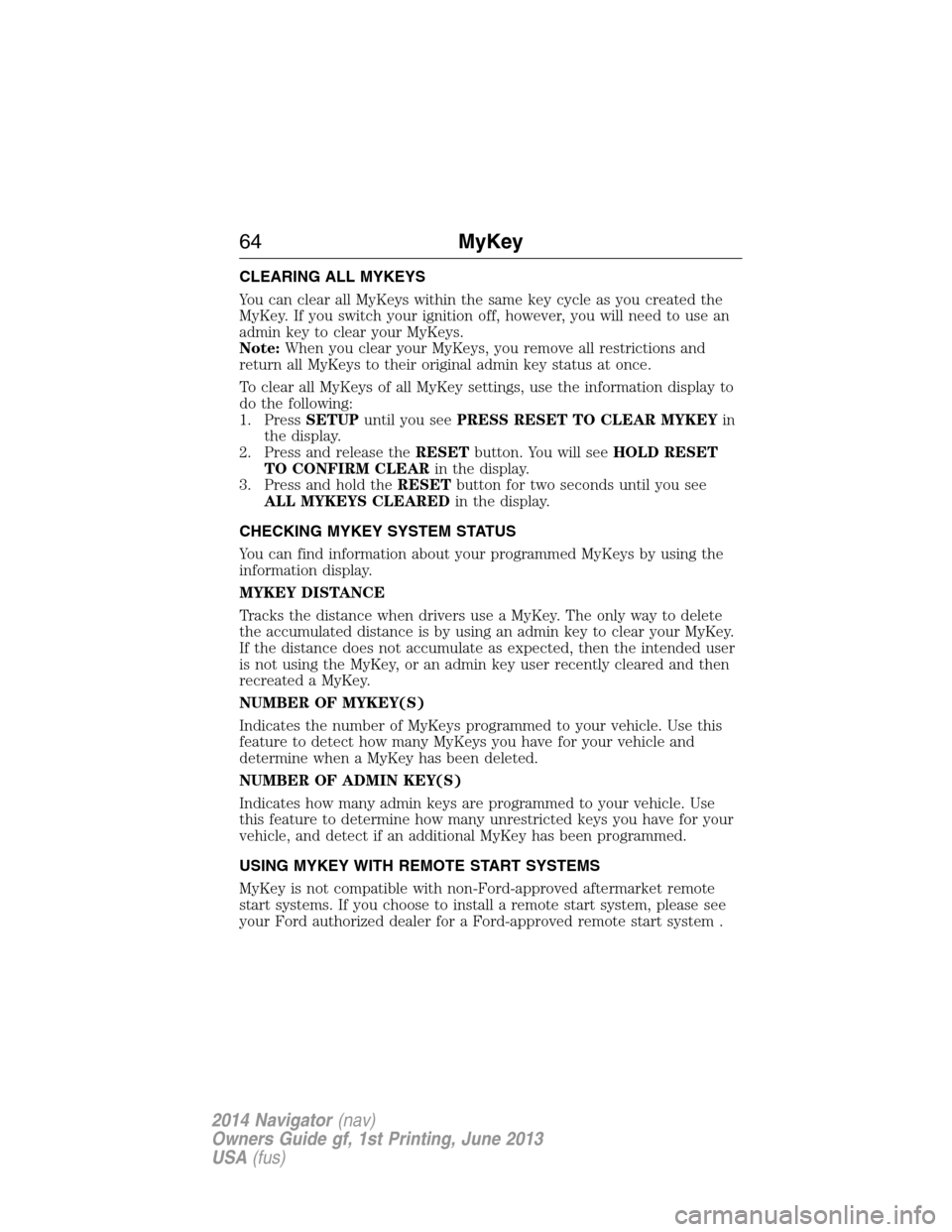 LINCOLN NAVIGATOR 2014 Owners Manual CLEARING ALL MYKEYS
You can clear all MyKeys within the same key cycle as you created the
MyKey. If you switch your ignition off, however, you will need to use an
admin key to clear your MyKeys.
Note: LINCOLN NAVIGATOR 2014 Owners Manual CLEARING ALL MYKEYS
You can clear all MyKeys within the same key cycle as you created the
MyKey. If you switch your ignition off, however, you will need to use an
admin key to clear your MyKeys.
Note:
