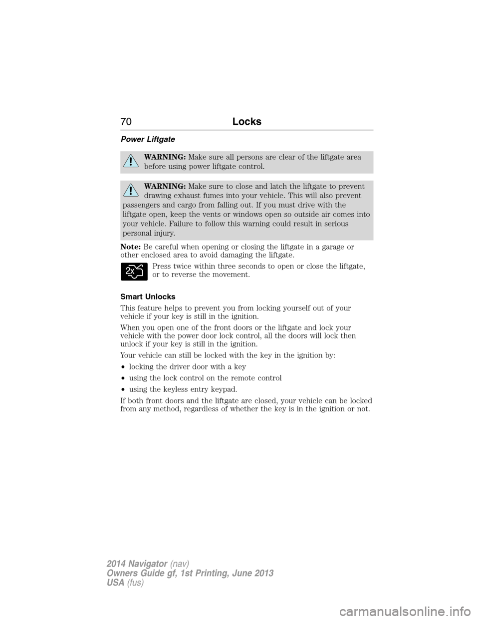 LINCOLN NAVIGATOR 2014 Manual PDF Power Liftgate
WARNING:Make sure all persons are clear of the liftgate area
before using power liftgate control.
WARNING:Make sure to close and latch the liftgate to prevent
drawing exhaust fumes into LINCOLN NAVIGATOR 2014 Manual PDF Power Liftgate
WARNING:Make sure all persons are clear of the liftgate area
before using power liftgate control.
WARNING:Make sure to close and latch the liftgate to prevent
drawing exhaust fumes into