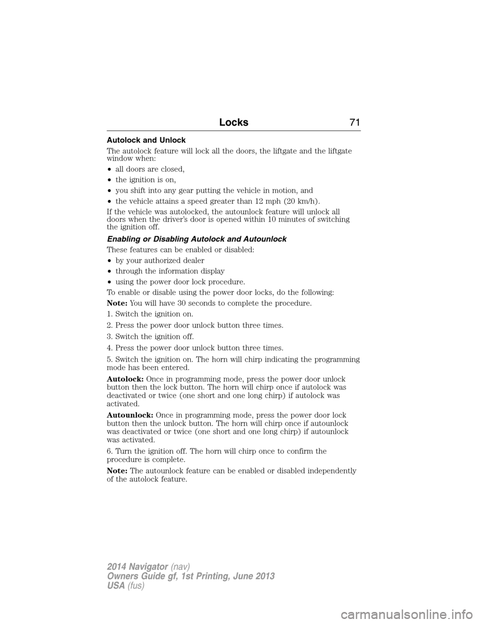 LINCOLN NAVIGATOR 2014  Owners Manual Autolock and Unlock
The autolock feature will lock all the doors, the liftgate and the liftgate
window when:
•all doors are closed,
•the ignition is on,
•you shift into any gear putting the vehi