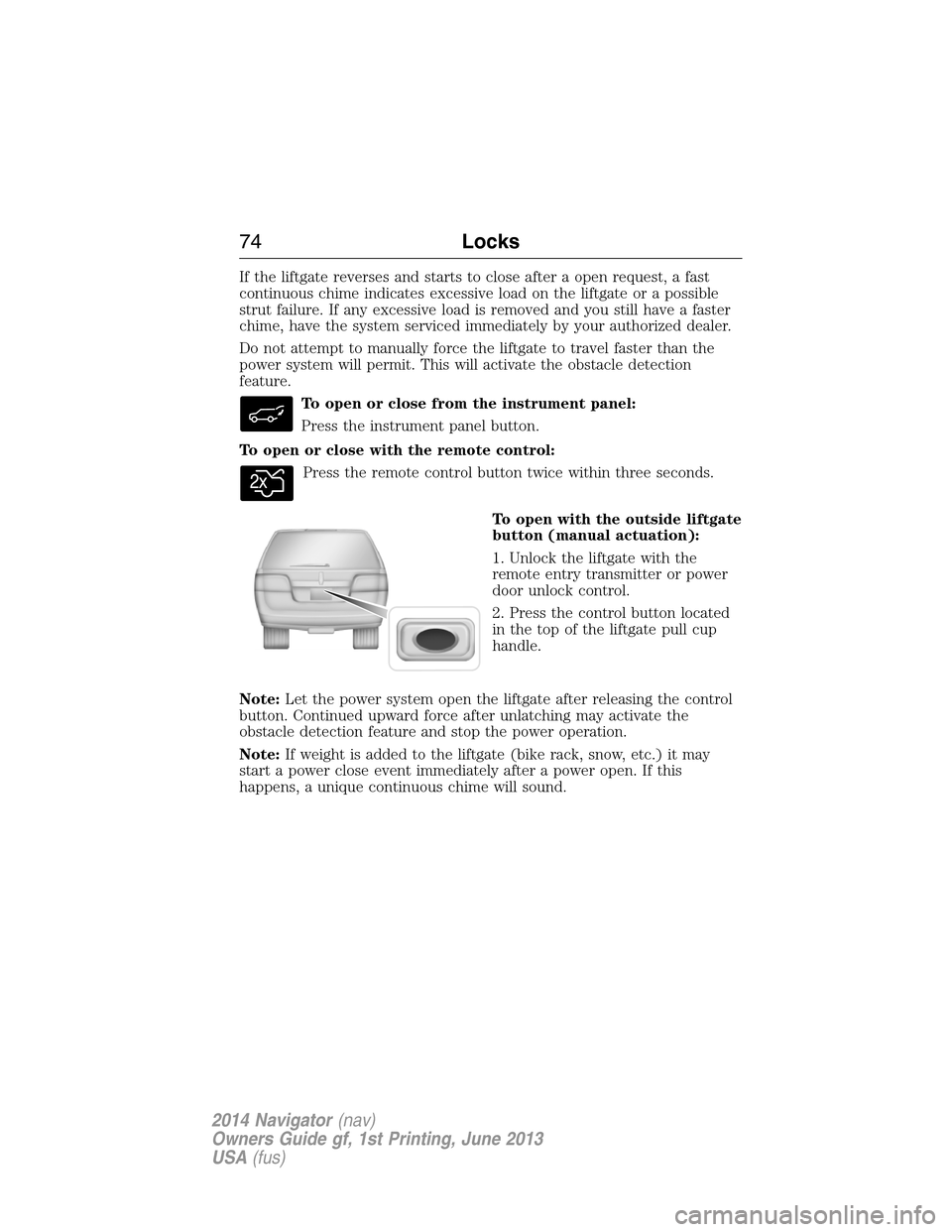 LINCOLN NAVIGATOR 2014  Owners Manual If the liftgate reverses and starts to close after a open request, a fast
continuous chime indicates excessive load on the liftgate or a possible
strut failure. If any excessive load is removed and yo