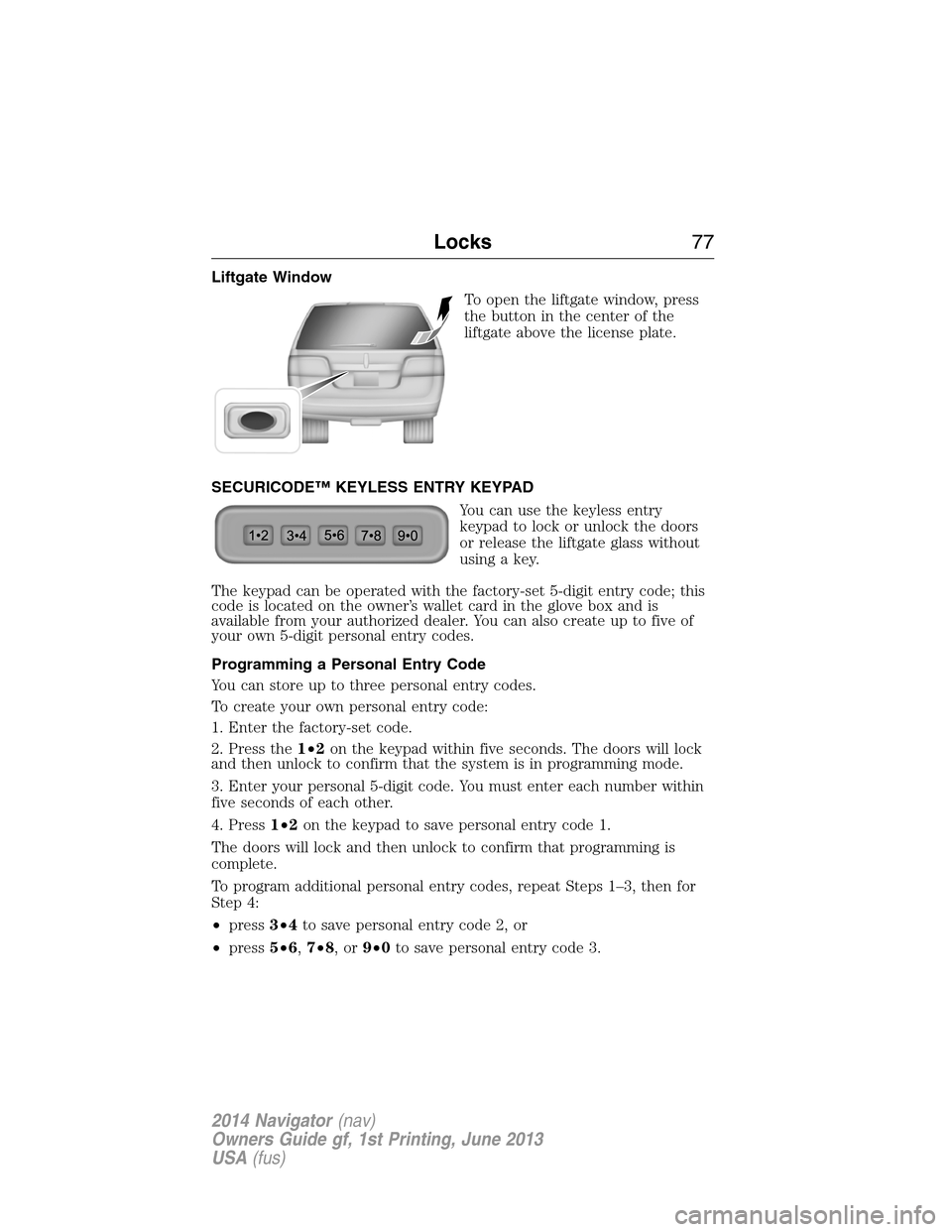 LINCOLN NAVIGATOR 2014 Manual PDF Liftgate Window
To open the liftgate window, press
the button in the center of the
liftgate above the license plate.
SECURICODE™ KEYLESS ENTRY KEYPAD
You can use the keyless entry
keypad to lock or LINCOLN NAVIGATOR 2014 Manual PDF Liftgate Window
To open the liftgate window, press
the button in the center of the
liftgate above the license plate.
SECURICODE™ KEYLESS ENTRY KEYPAD
You can use the keyless entry
keypad to lock or