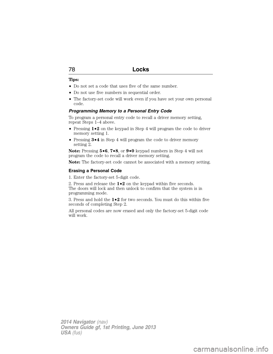 LINCOLN NAVIGATOR 2014 Manual PDF Tips:
•Do not set a code that uses five of the same number.
•Do not use five numbers in sequential order.
•The factory-set code will work even if you have set your own personal
code.
Programming LINCOLN NAVIGATOR 2014 Manual PDF Tips:
•Do not set a code that uses five of the same number.
•Do not use five numbers in sequential order.
•The factory-set code will work even if you have set your own personal
code.
Programming