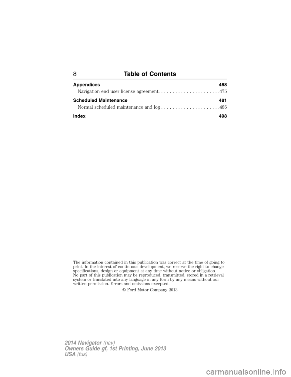 LINCOLN NAVIGATOR 2014 Owners Manual Appendices 468
Navigation end user license agreement......................475
Scheduled Maintenance 481
Normal scheduled maintenance and log.....................486
Index 498
The information contained LINCOLN NAVIGATOR 2014 Owners Manual Appendices 468
Navigation end user license agreement......................475
Scheduled Maintenance 481
Normal scheduled maintenance and log.....................486
Index 498
The information contained