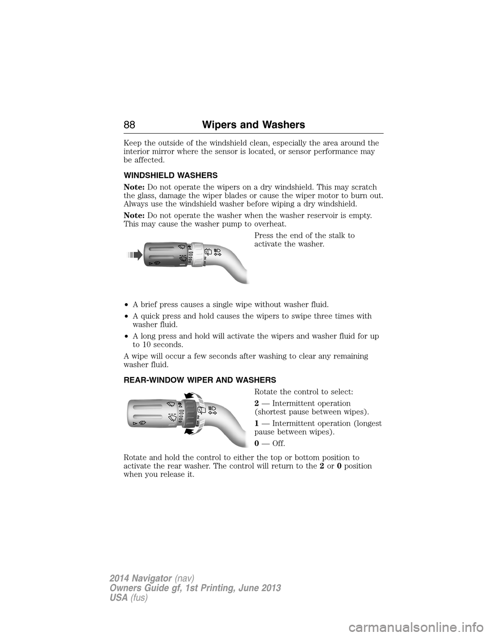 LINCOLN NAVIGATOR 2014 Manual Online Keep the outside of the windshield clean, especially the area around the
interior mirror where the sensor is located, or sensor performance may
be affected.
WINDSHIELD WASHERS
Note:Do not operate the LINCOLN NAVIGATOR 2014 Manual Online Keep the outside of the windshield clean, especially the area around the
interior mirror where the sensor is located, or sensor performance may
be affected.
WINDSHIELD WASHERS
Note:Do not operate the