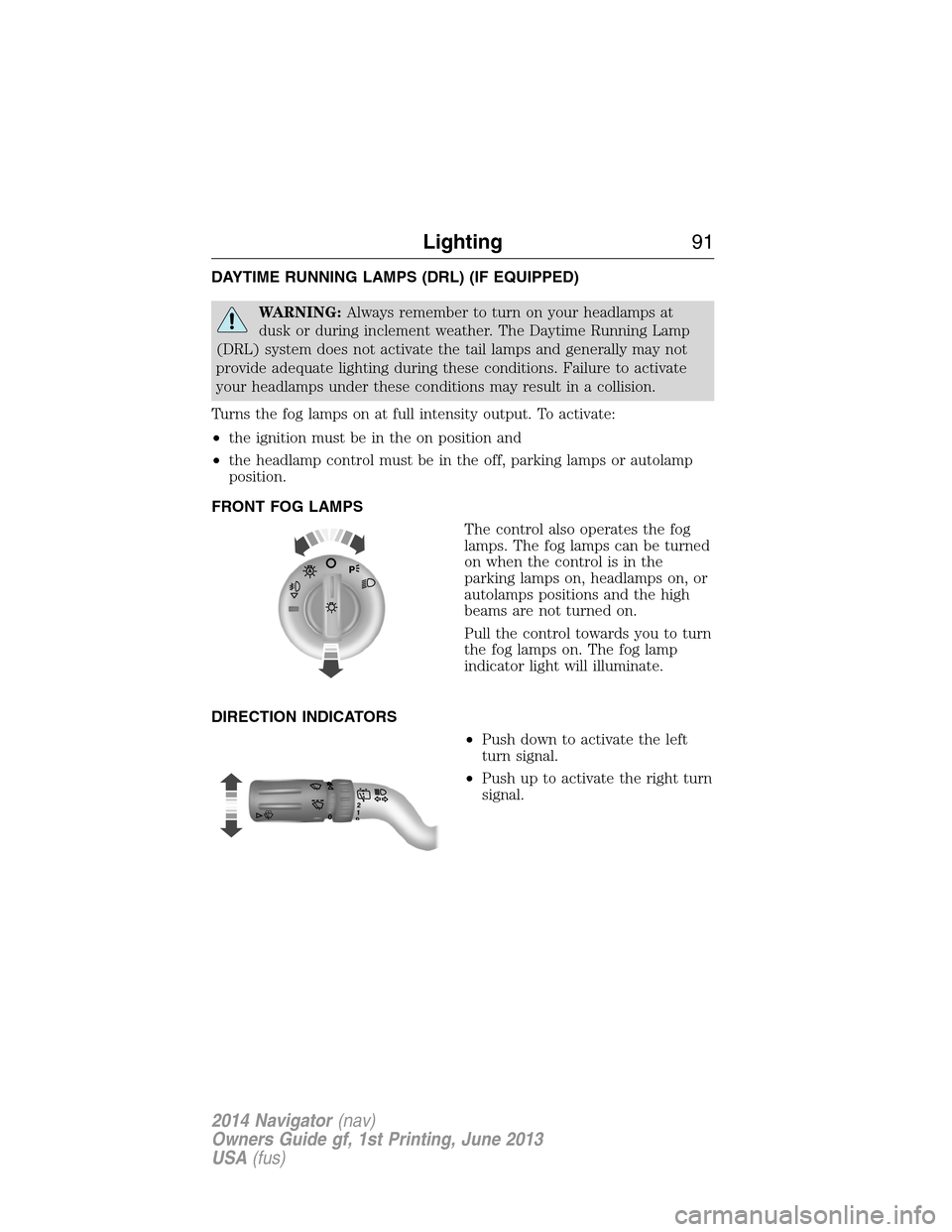 LINCOLN NAVIGATOR 2014 Owners Manual DAYTIME RUNNING LAMPS (DRL) (IF EQUIPPED)
WARNING:Always remember to turn on your headlamps at
dusk or during inclement weather. The Daytime Running Lamp
(DRL) system does not activate the tail lamps LINCOLN NAVIGATOR 2014 Owners Manual DAYTIME RUNNING LAMPS (DRL) (IF EQUIPPED)
WARNING:Always remember to turn on your headlamps at
dusk or during inclement weather. The Daytime Running Lamp
(DRL) system does not activate the tail lamps