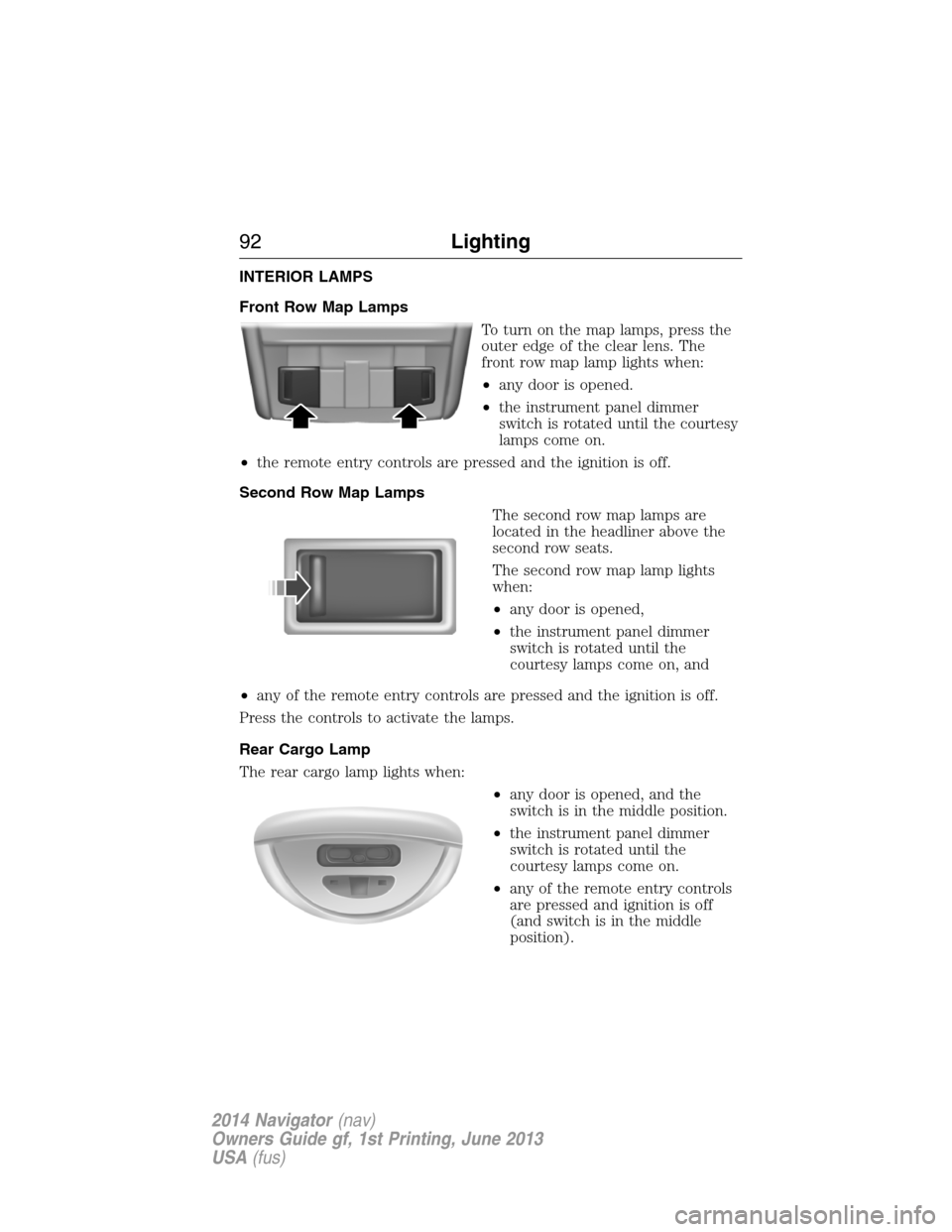 LINCOLN NAVIGATOR 2014 Owners Manual INTERIOR LAMPS
Front Row Map Lamps
To turn on the map lamps, press the
outer edge of the clear lens. The
front row map lamp lights when:
•any door is opened.
•the instrument panel dimmer
switch is LINCOLN NAVIGATOR 2014 Owners Manual INTERIOR LAMPS
Front Row Map Lamps
To turn on the map lamps, press the
outer edge of the clear lens. The
front row map lamp lights when:
•any door is opened.
•the instrument panel dimmer
switch is