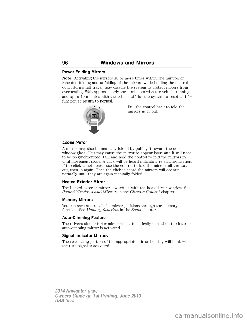 LINCOLN NAVIGATOR 2014  Owners Manual Power-Folding Mirrors
Note:Activating the mirrors 10 or more times within one minute, or
repeated folding and unfolding of the mirrors while holding the control
down during full travel, may disable th