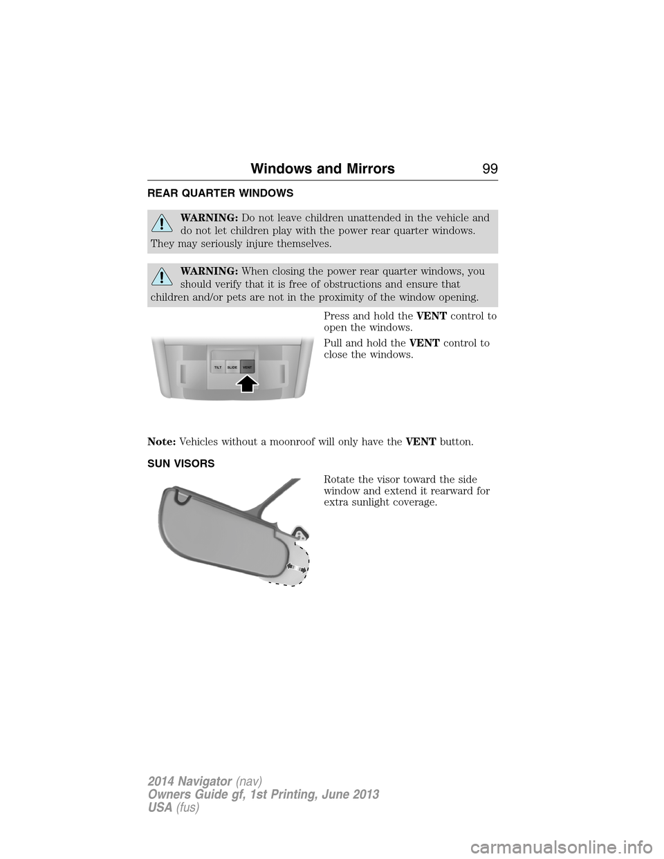 LINCOLN NAVIGATOR 2014 Owners Manual REAR QUARTER WINDOWS
WARNING:Do not leave children unattended in the vehicle and
do not let children play with the power rear quarter windows.
They may seriously injure themselves.
WARNING:When closin LINCOLN NAVIGATOR 2014 Owners Manual REAR QUARTER WINDOWS
WARNING:Do not leave children unattended in the vehicle and
do not let children play with the power rear quarter windows.
They may seriously injure themselves.
WARNING:When closin