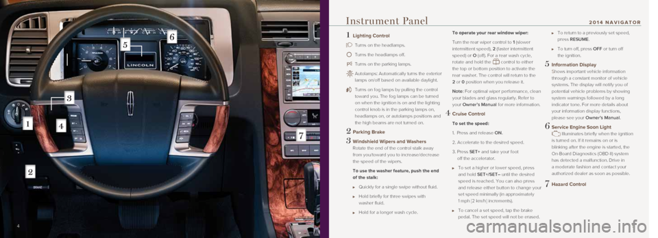 LINCOLN NAVIGATOR 2014 Quick Reference Guide 1 Lighting Control
Turns on the headlamps.
Turns the headlamps off.
Turns on the parking lamps.
Autolamps: Automatically turns the exterior
lamps on/off based on available daylight.
T LINCOLN NAVIGATOR 2014 Quick Reference Guide 1 Lighting Control
Turns on the headlamps.
Turns the headlamps off.
Turns on the parking lamps.
Autolamps: Automatically turns the exterior
lamps on/off based on available daylight.
T