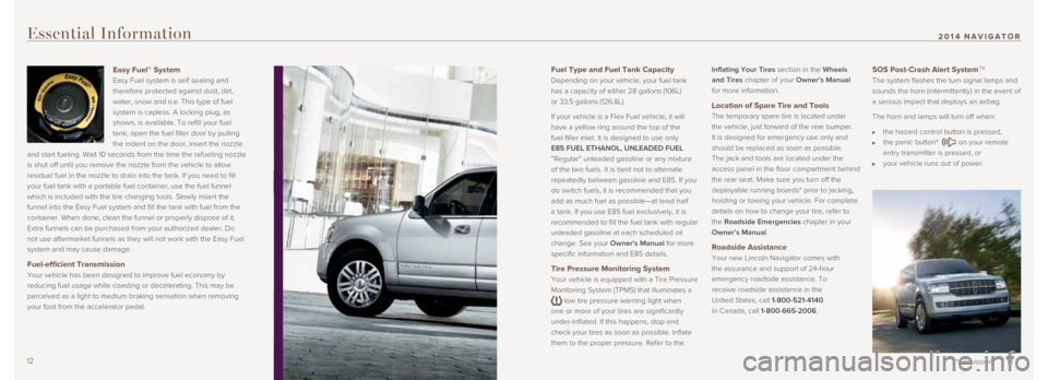 LINCOLN NAVIGATOR 2014  Quick Reference Guide Fuel Type and Fuel Tank Capacity 
Depending on your vehicle, your fuel tank 
has	a	capacity	of	either	28	gallons	(106L)	  
or	33.5	gallons	(126.8L). 	
If your vehicle is a Flex Fuel vehicle, it will 
