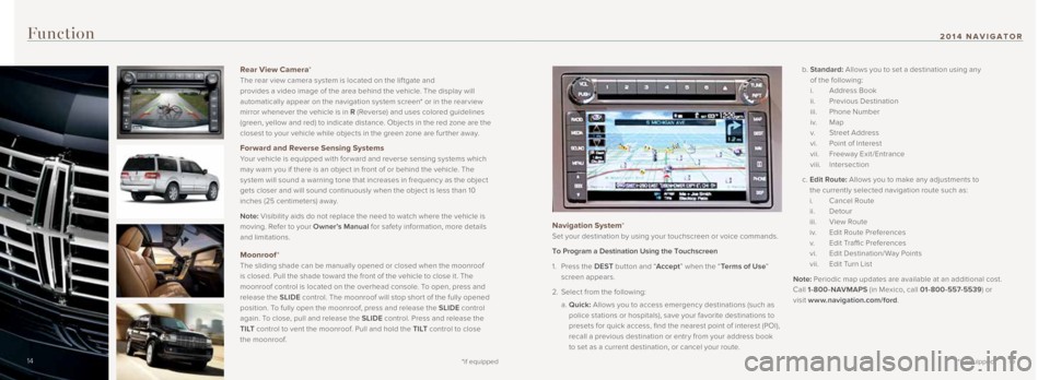 LINCOLN NAVIGATOR 2014 Quick Reference Guide Function
Navigation System*
Set your destination by using your touchscreen or voice commands.
To Program a Destination Using the Touchscreen
1. Press the DEST button and “ Accept” when the LINCOLN NAVIGATOR 2014 Quick Reference Guide Function
Navigation System*
Set your destination by using your touchscreen or voice commands.
To Program a Destination Using the Touchscreen
1. Press the DEST button and “ Accept” when the