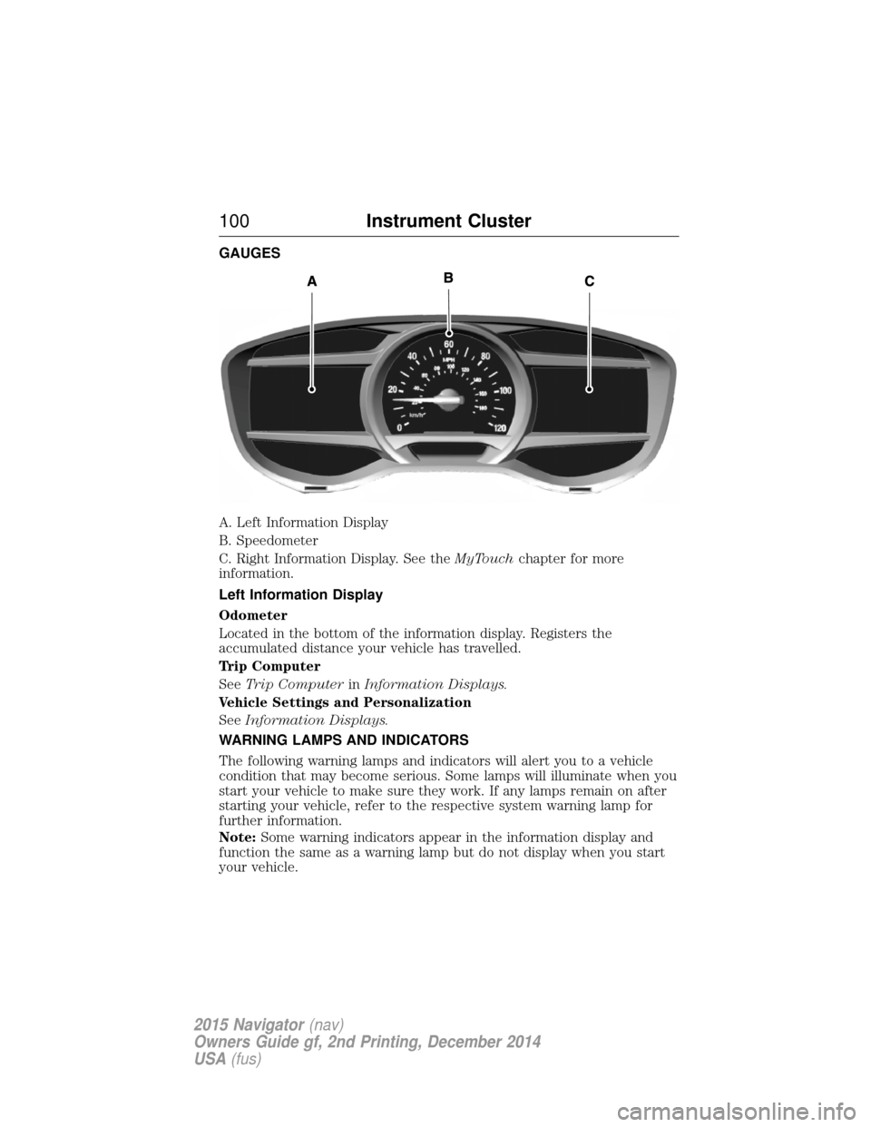 LINCOLN NAVIGATOR 2015 Owners Manual GAUGES
A. Left Information Display
B. Speedometer
C. Right Information Display. See theMyTouchchapter for more
information.
Left Information Display
Odometer
Located in the bottom of the information d LINCOLN NAVIGATOR 2015 Owners Manual GAUGES
A. Left Information Display
B. Speedometer
C. Right Information Display. See theMyTouchchapter for more
information.
Left Information Display
Odometer
Located in the bottom of the information d