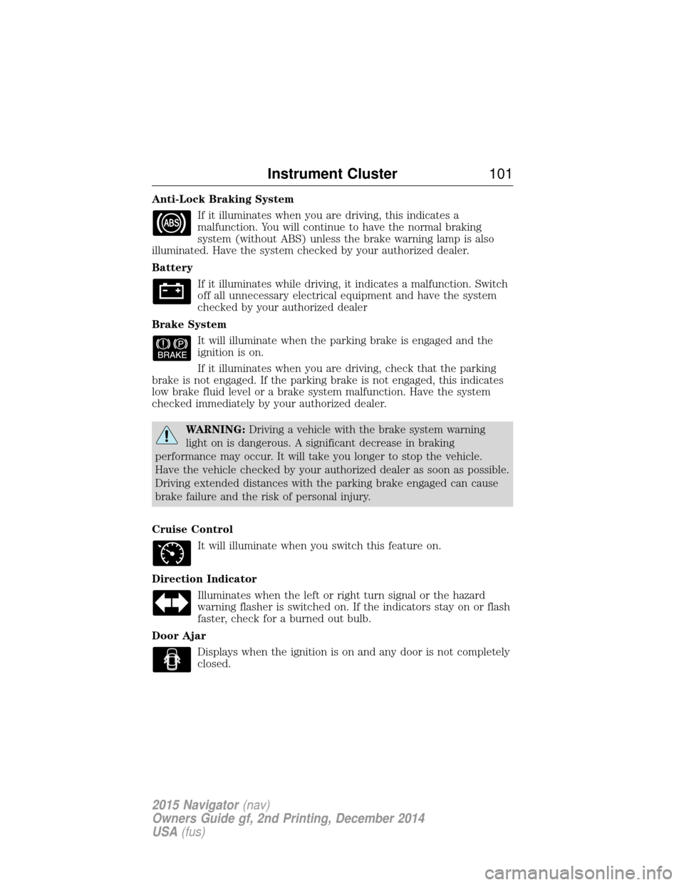 LINCOLN NAVIGATOR 2015 Owners Manual Anti-Lock Braking SystemIf it illuminates when you are driving, this indicates a
malfunction. You will continue to have the normal braking
system (without ABS) unless the brake warning lamp is also
il LINCOLN NAVIGATOR 2015 Owners Manual Anti-Lock Braking SystemIf it illuminates when you are driving, this indicates a
malfunction. You will continue to have the normal braking
system (without ABS) unless the brake warning lamp is also
il