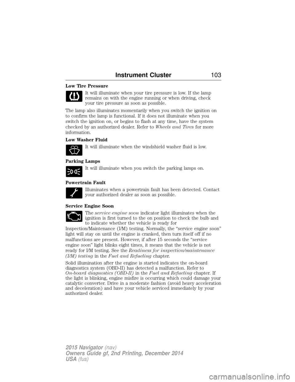 LINCOLN NAVIGATOR 2015 Owners Manual Low Tire PressureIt will illuminate when your tire pressure is low. If the lamp
remains on with the engine running or when driving, check
your tire pressure as soon as possible.
The lamp also illumina LINCOLN NAVIGATOR 2015 Owners Manual Low Tire PressureIt will illuminate when your tire pressure is low. If the lamp
remains on with the engine running or when driving, check
your tire pressure as soon as possible.
The lamp also illumina