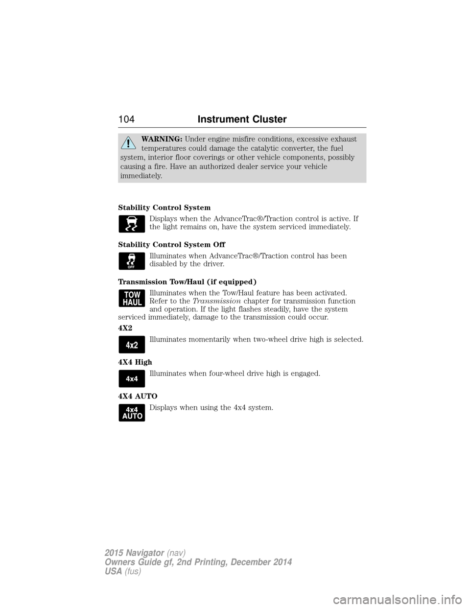 LINCOLN NAVIGATOR 2015 Owners Manual WARNING:Under engine misfire conditions, excessive exhaust
temperatures could damage the catalytic converter, the fuel
system, interior floor coverings or other vehicle components, possibly
causing a LINCOLN NAVIGATOR 2015 Owners Manual WARNING:Under engine misfire conditions, excessive exhaust
temperatures could damage the catalytic converter, the fuel
system, interior floor coverings or other vehicle components, possibly
causing a