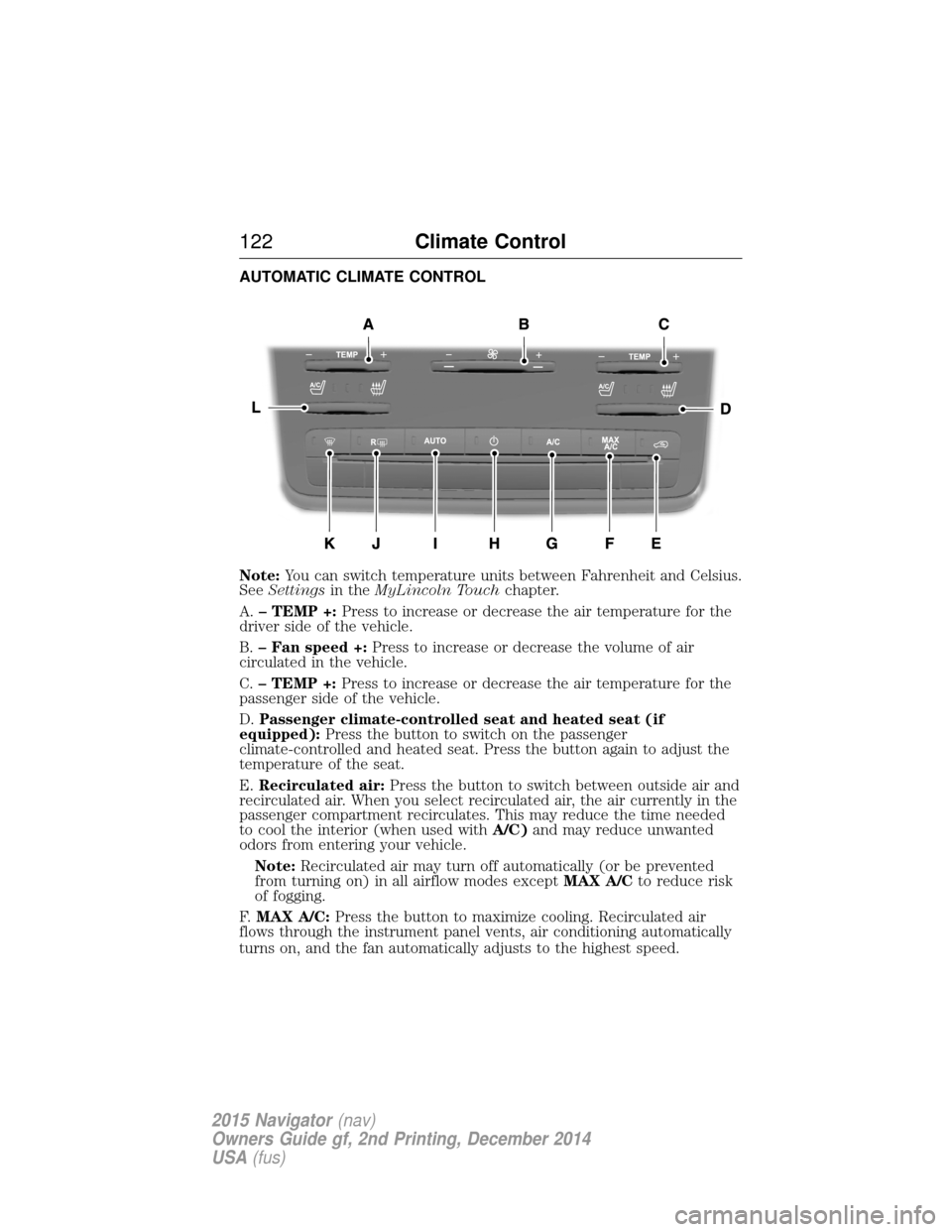 LINCOLN NAVIGATOR 2015 Owners Manual AUTOMATIC CLIMATE CONTROL
Note:You can switch temperature units between Fahrenheit and Celsius.
See Settings in theMyLincoln Touch chapter.
A. – TEMP +: Press to increase or decrease the air tempera LINCOLN NAVIGATOR 2015 Owners Manual AUTOMATIC CLIMATE CONTROL
Note:You can switch temperature units between Fahrenheit and Celsius.
See Settings in theMyLincoln Touch chapter.
A. – TEMP +: Press to increase or decrease the air tempera