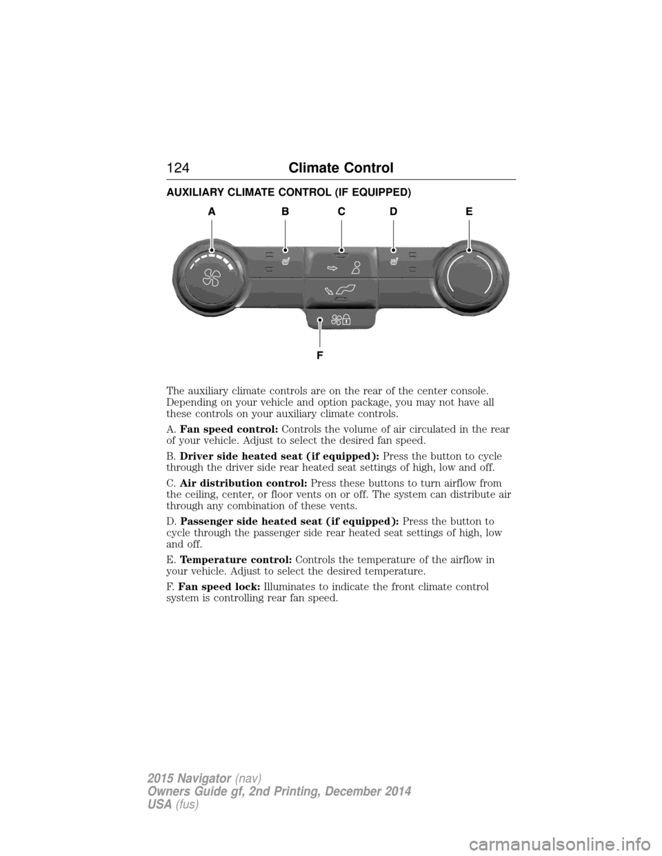 LINCOLN NAVIGATOR 2015 Owners Manual AUXILIARY CLIMATE CONTROL (IF EQUIPPED)
The auxiliary climate controls are on the rear of the center console.
Depending on your vehicle and option package, you may not have all
these controls on your LINCOLN NAVIGATOR 2015 Owners Manual AUXILIARY CLIMATE CONTROL (IF EQUIPPED)
The auxiliary climate controls are on the rear of the center console.
Depending on your vehicle and option package, you may not have all
these controls on your
